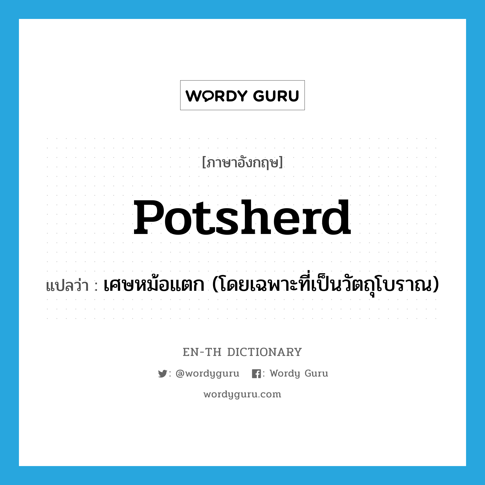 potsherd แปลว่า?, คำศัพท์ภาษาอังกฤษ potsherd แปลว่า เศษหม้อแตก (โดยเฉพาะที่เป็นวัตถุโบราณ) ประเภท N หมวด N