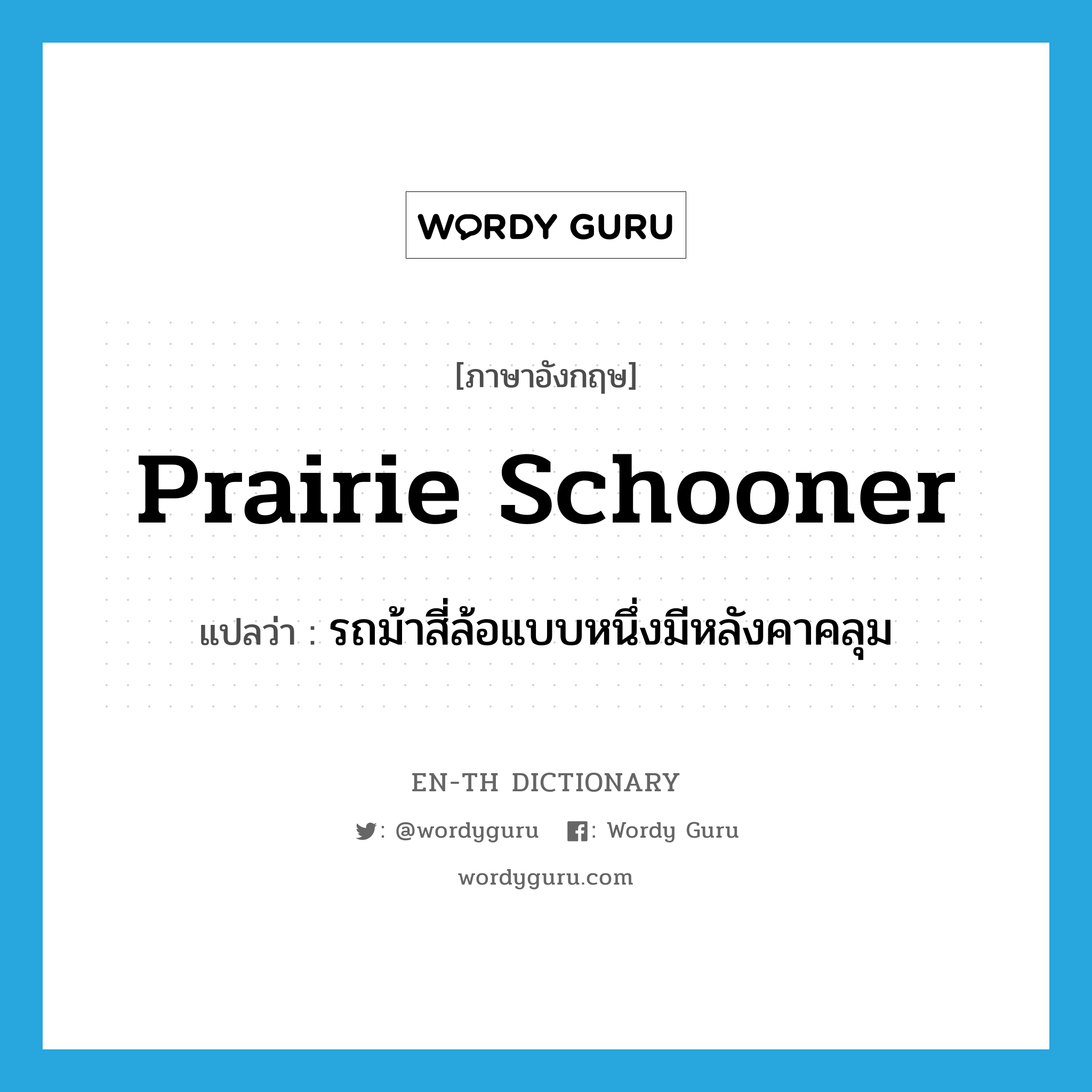 prairie schooner แปลว่า?, คำศัพท์ภาษาอังกฤษ prairie schooner แปลว่า รถม้าสี่ล้อแบบหนึ่งมีหลังคาคลุม ประเภท N หมวด N