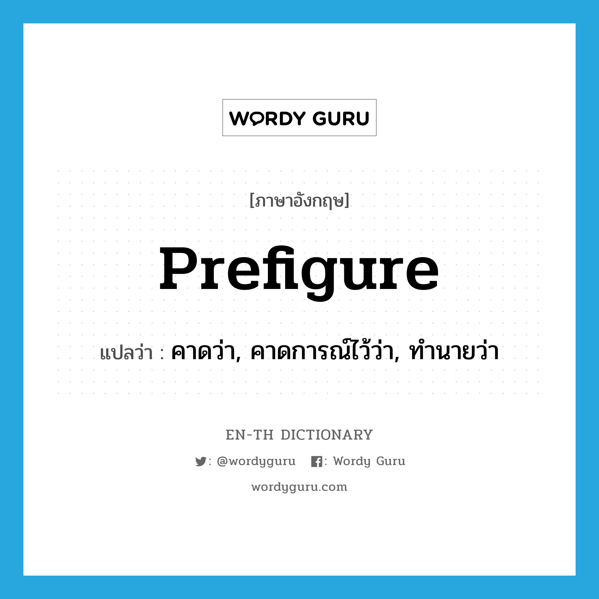 prefigure แปลว่า?, คำศัพท์ภาษาอังกฤษ prefigure แปลว่า คาดว่า, คาดการณ์ไว้ว่า, ทำนายว่า ประเภท VT หมวด VT