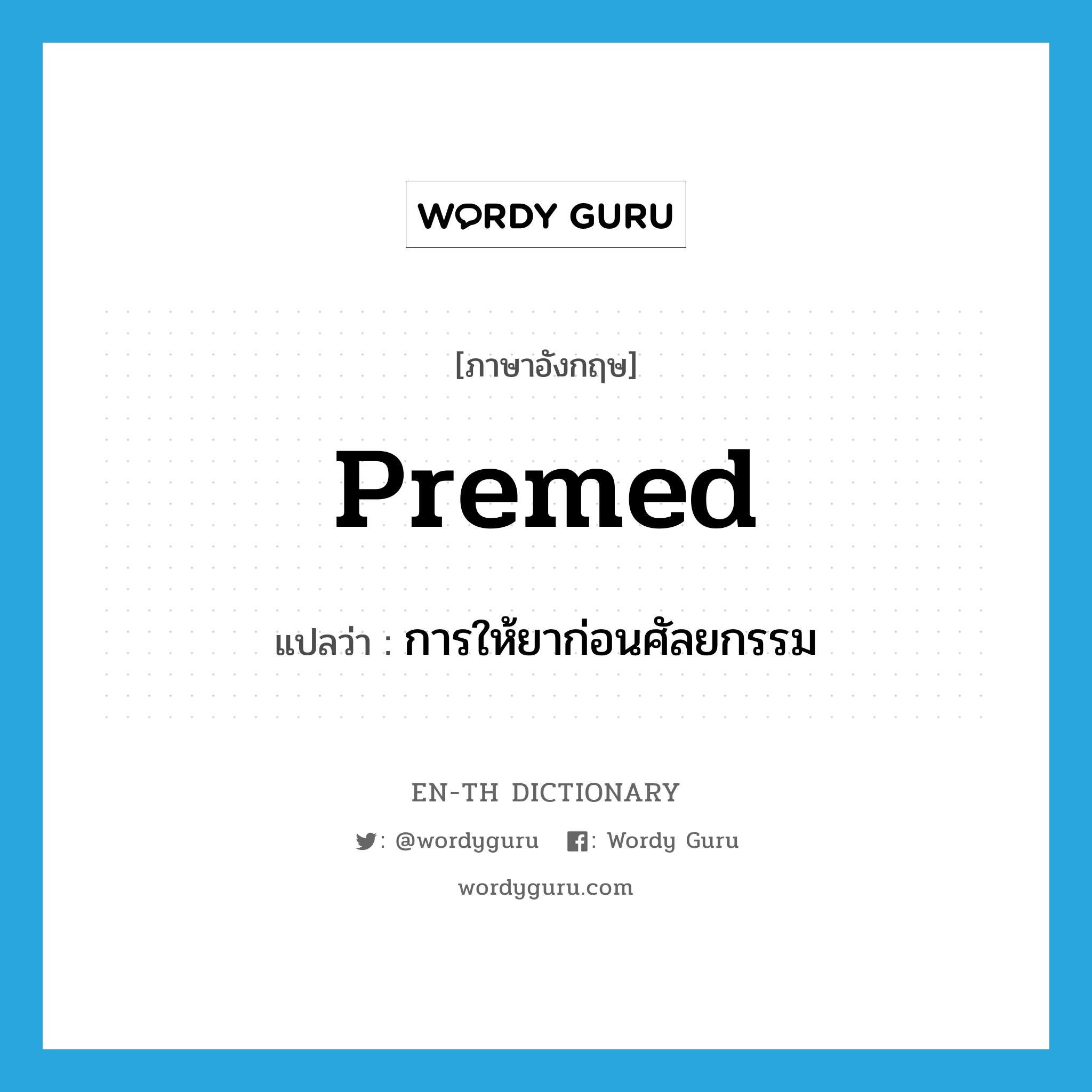 premed แปลว่า?, คำศัพท์ภาษาอังกฤษ premed แปลว่า การให้ยาก่อนศัลยกรรม ประเภท N หมวด N