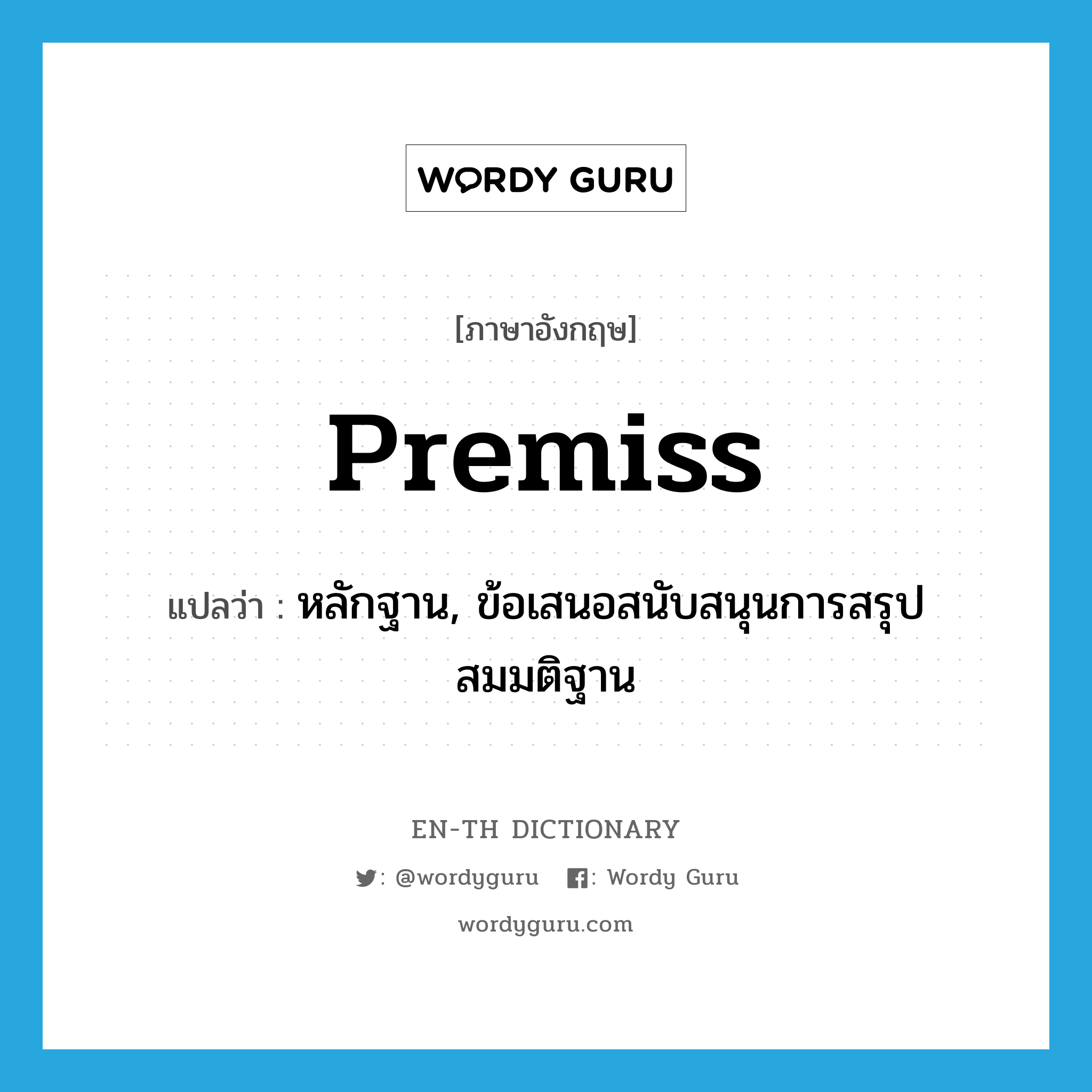 premiss แปลว่า?, คำศัพท์ภาษาอังกฤษ premiss แปลว่า หลักฐาน, ข้อเสนอสนับสนุนการสรุปสมมติฐาน ประเภท N หมวด N