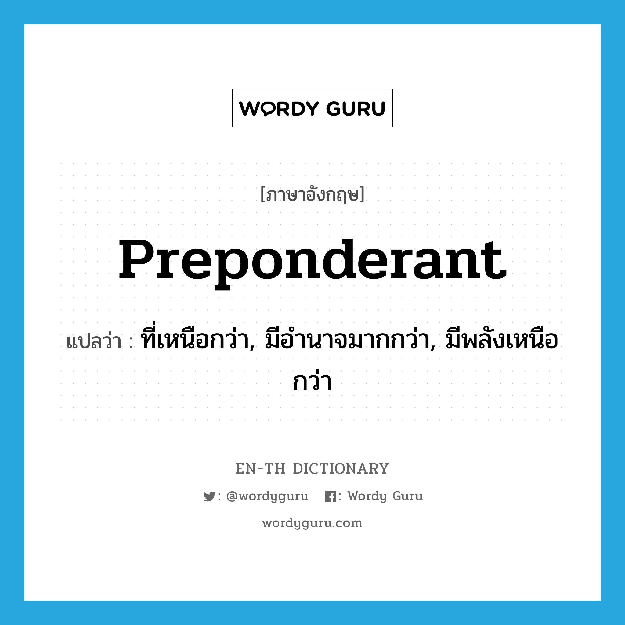 preponderant แปลว่า?, คำศัพท์ภาษาอังกฤษ preponderant แปลว่า ที่เหนือกว่า, มีอำนาจมากกว่า, มีพลังเหนือกว่า ประเภท ADJ หมวด ADJ