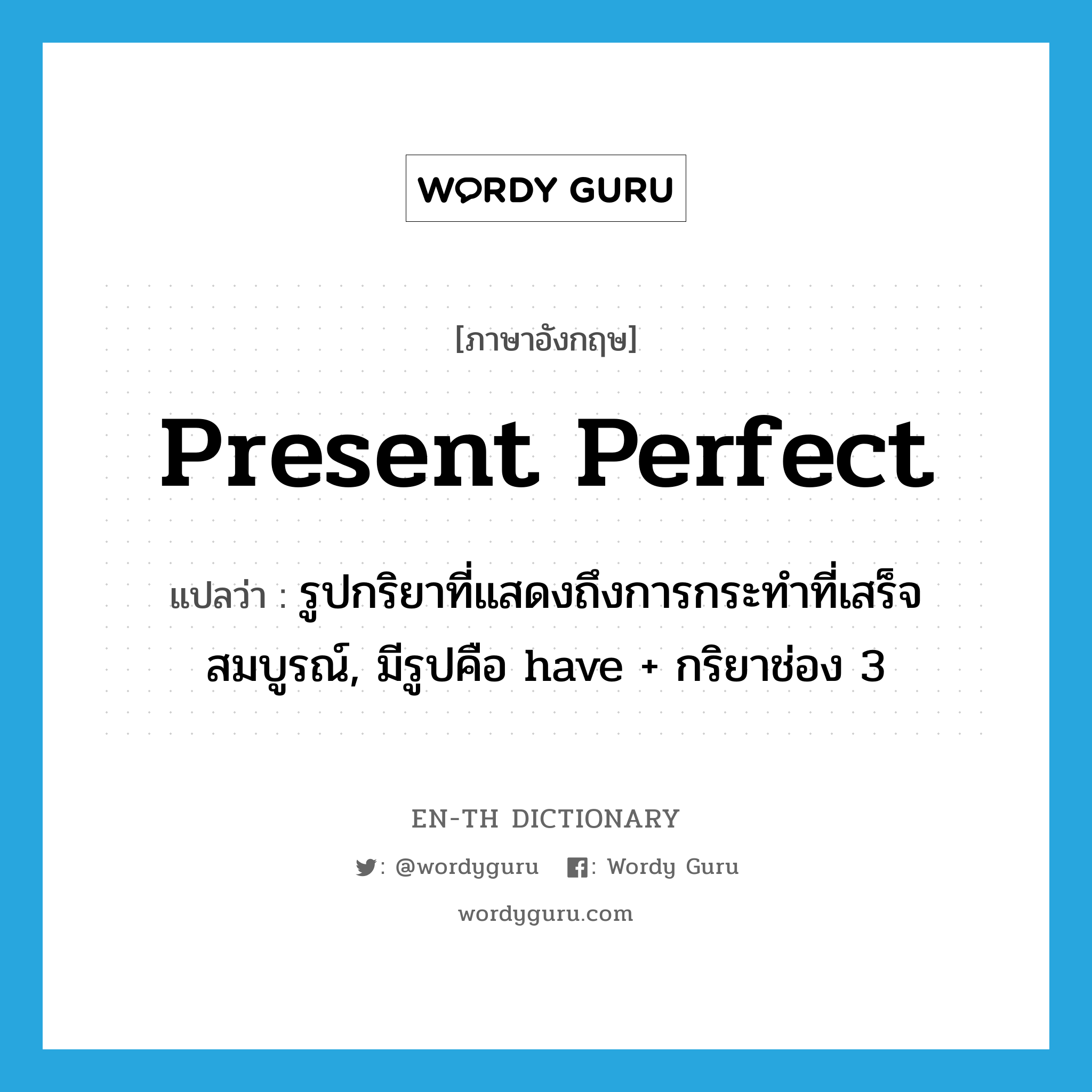 present perfect แปลว่า?, คำศัพท์ภาษาอังกฤษ present perfect แปลว่า รูปกริยาที่แสดงถึงการกระทำที่เสร็จสมบูรณ์, มีรูปคือ have + กริยาช่อง 3 ประเภท N หมวด N