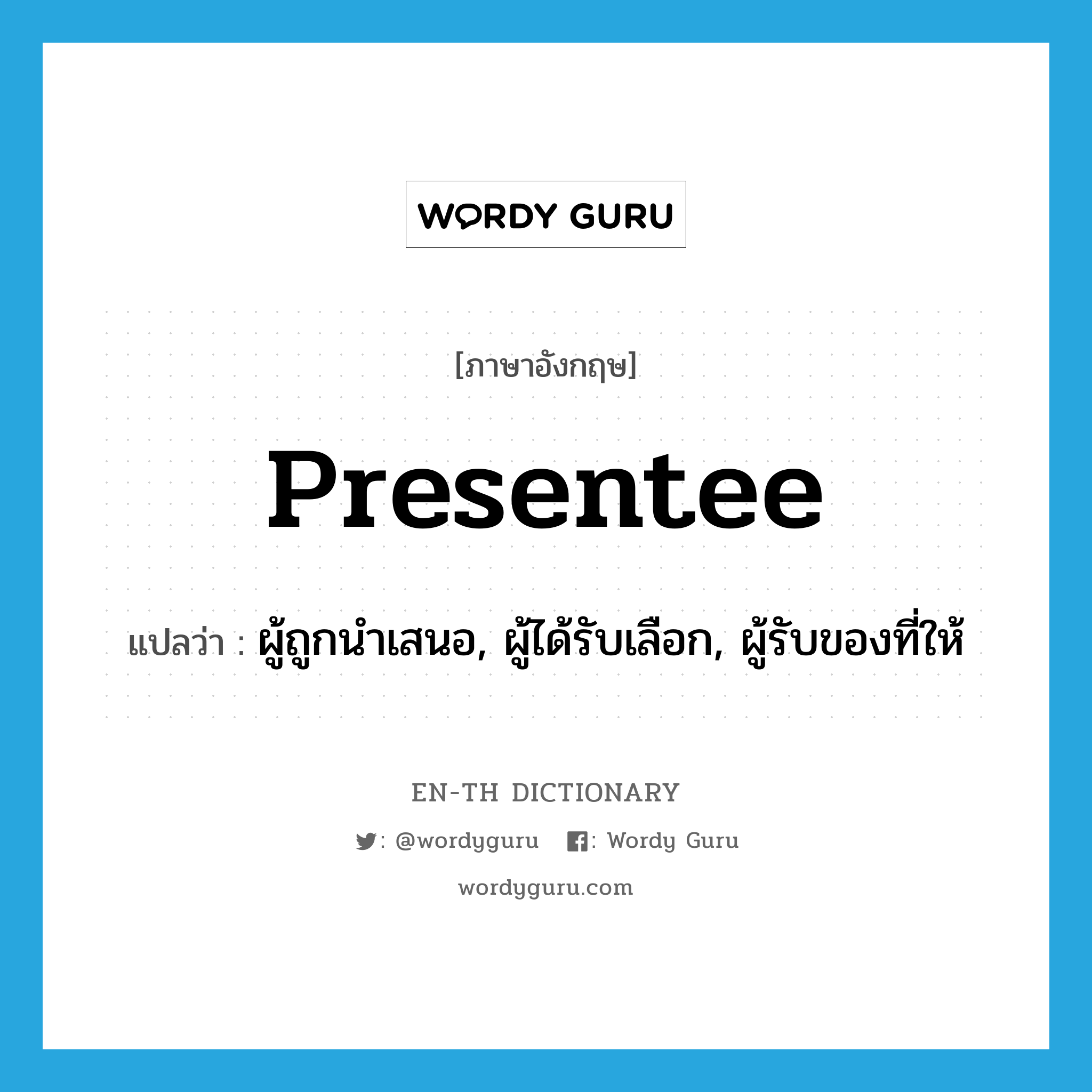 presentee แปลว่า?, คำศัพท์ภาษาอังกฤษ presentee แปลว่า ผู้ถูกนำเสนอ, ผู้ได้รับเลือก, ผู้รับของที่ให้ ประเภท N หมวด N