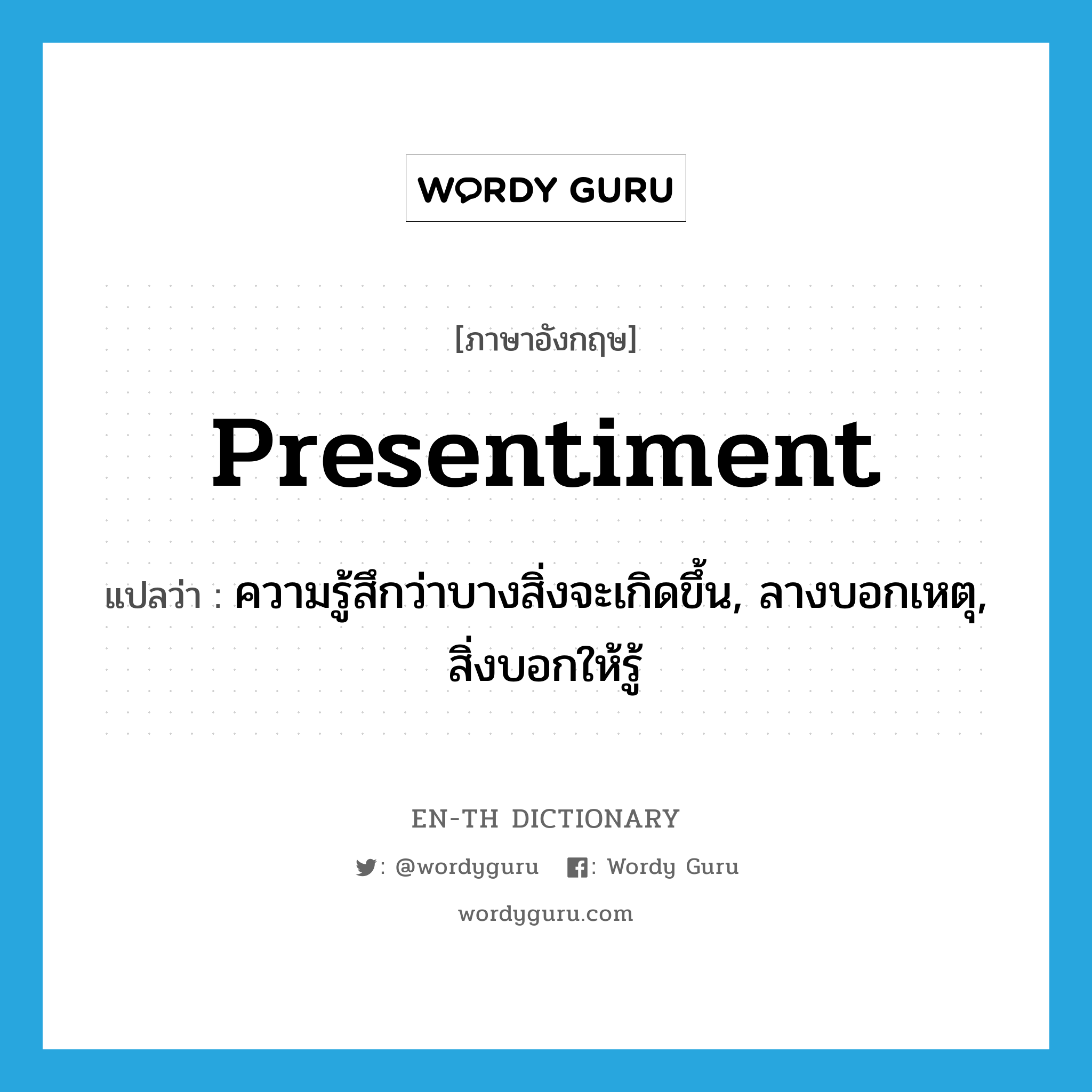 presentiment แปลว่า?, คำศัพท์ภาษาอังกฤษ presentiment แปลว่า ความรู้สึกว่าบางสิ่งจะเกิดขึ้น, ลางบอกเหตุ, สิ่งบอกให้รู้ ประเภท N หมวด N