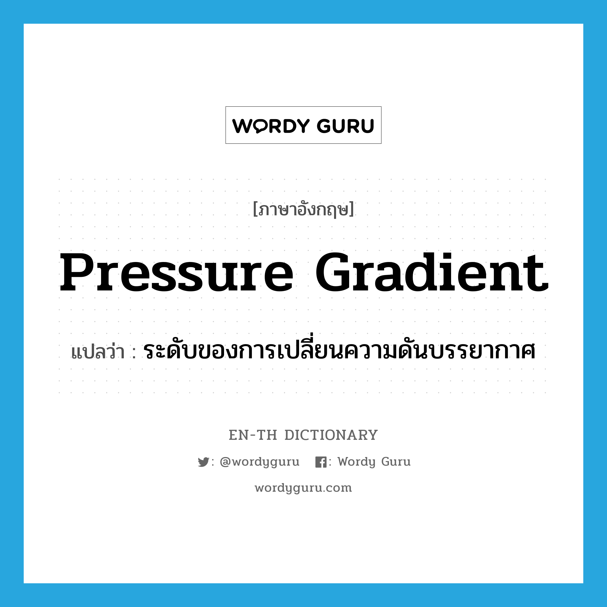 pressure gradient แปลว่า?, คำศัพท์ภาษาอังกฤษ pressure gradient แปลว่า ระดับของการเปลี่ยนความดันบรรยากาศ ประเภท N หมวด N