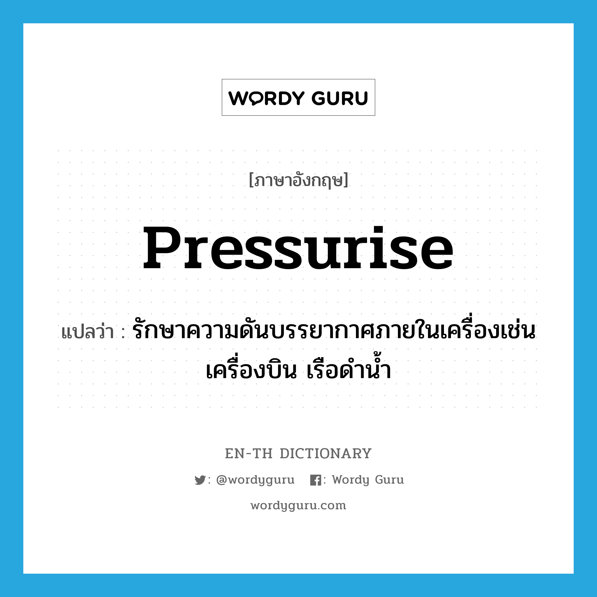 pressurise แปลว่า?, คำศัพท์ภาษาอังกฤษ pressurise แปลว่า รักษาความดันบรรยากาศภายในเครื่องเช่น เครื่องบิน เรือดำน้ำ ประเภท VT หมวด VT