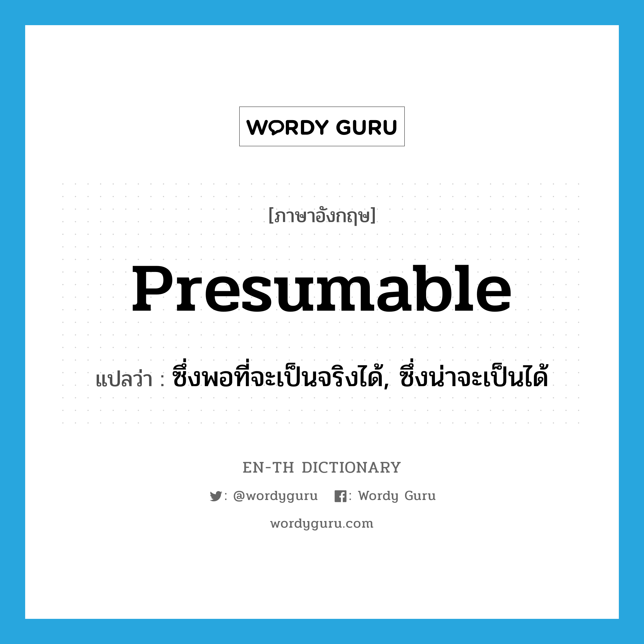 presumable แปลว่า?, คำศัพท์ภาษาอังกฤษ presumable แปลว่า ซึ่งพอที่จะเป็นจริงได้, ซึ่งน่าจะเป็นได้ ประเภท ADJ หมวด ADJ