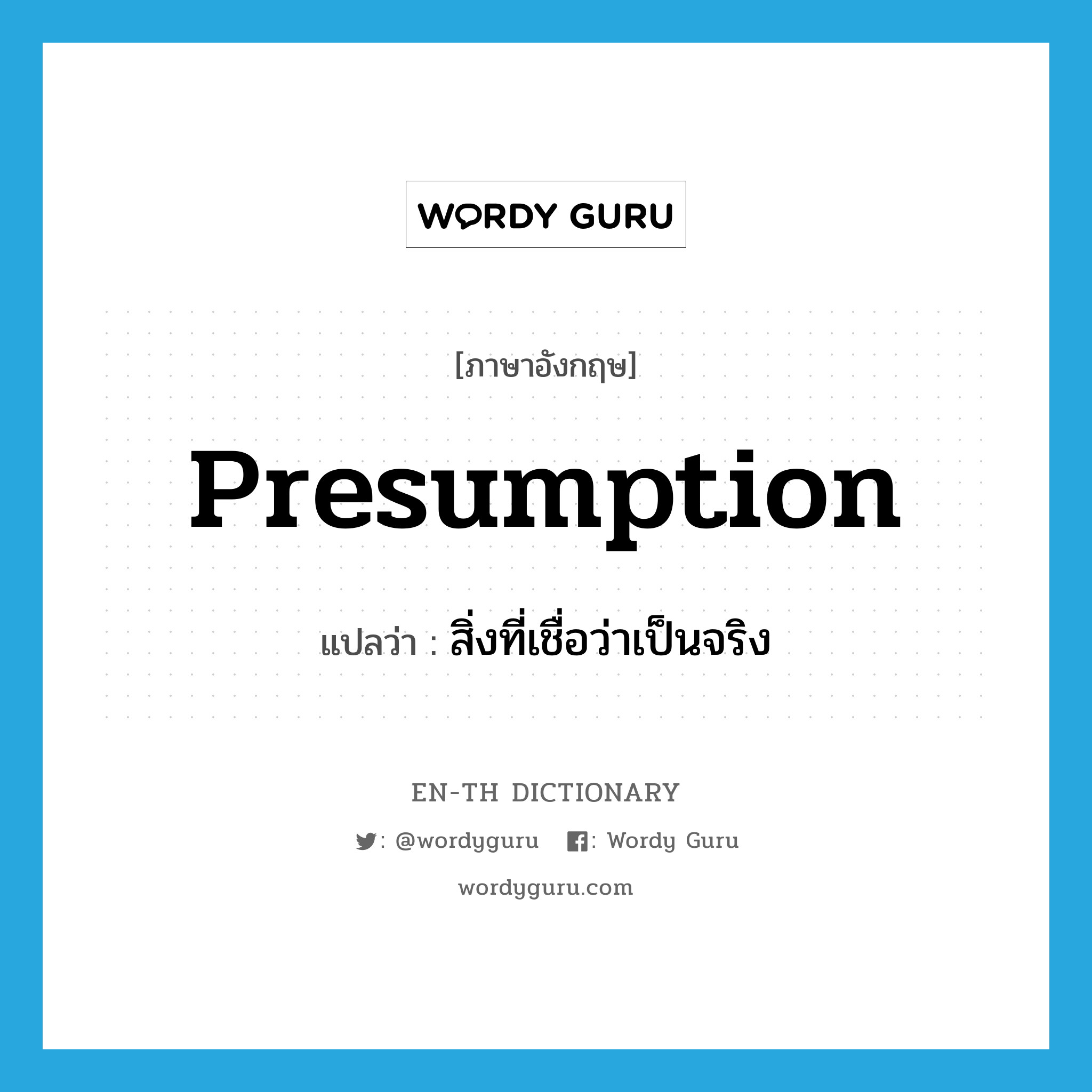 presumption แปลว่า?, คำศัพท์ภาษาอังกฤษ presumption แปลว่า สิ่งที่เชื่อว่าเป็นจริง ประเภท N หมวด N