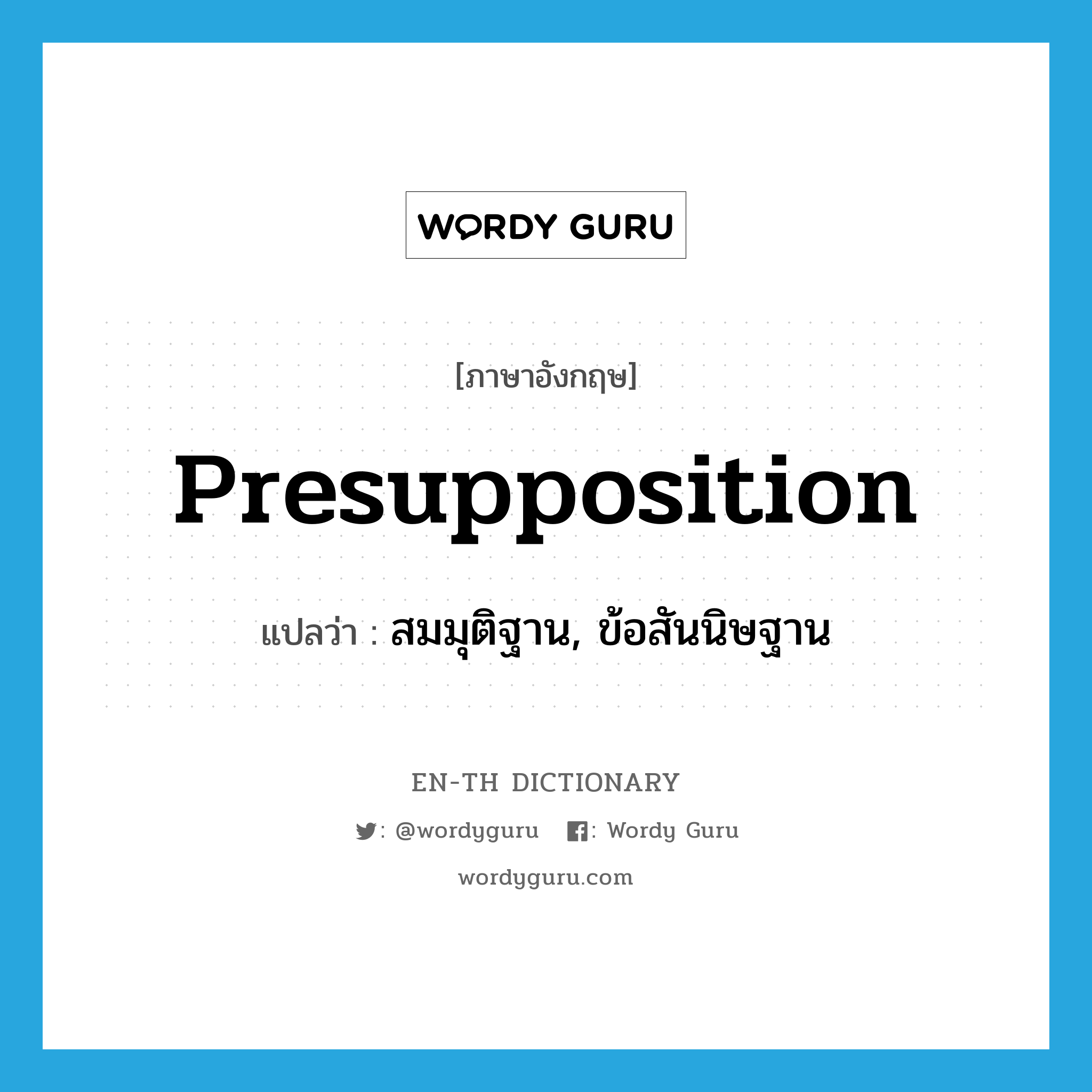 presupposition แปลว่า?, คำศัพท์ภาษาอังกฤษ presupposition แปลว่า สมมุติฐาน, ข้อสันนิษฐาน ประเภท N หมวด N