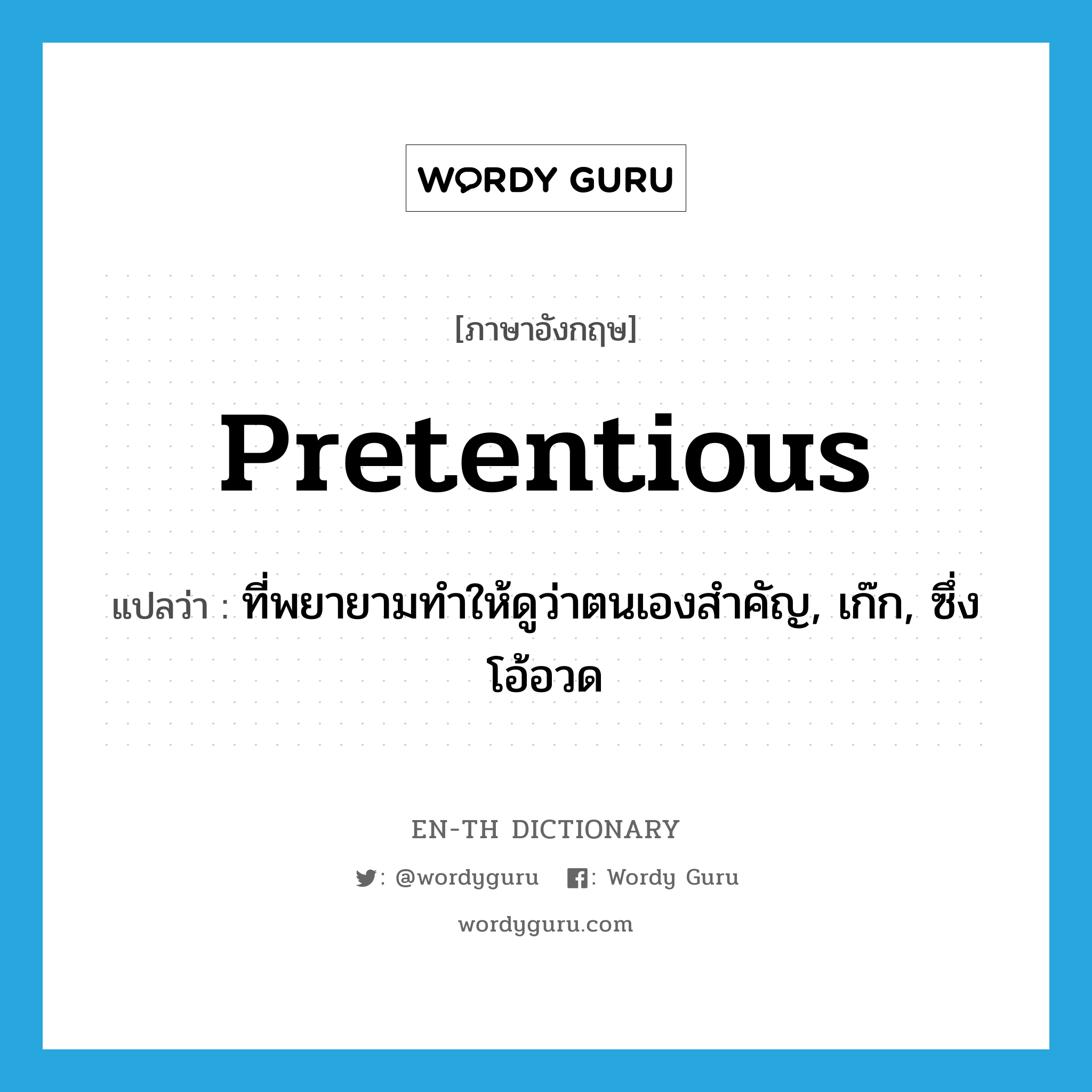 pretentious แปลว่า?, คำศัพท์ภาษาอังกฤษ pretentious แปลว่า ที่พยายามทำให้ดูว่าตนเองสำคัญ, เก๊ก, ซึ่งโอ้อวด ประเภท ADJ หมวด ADJ