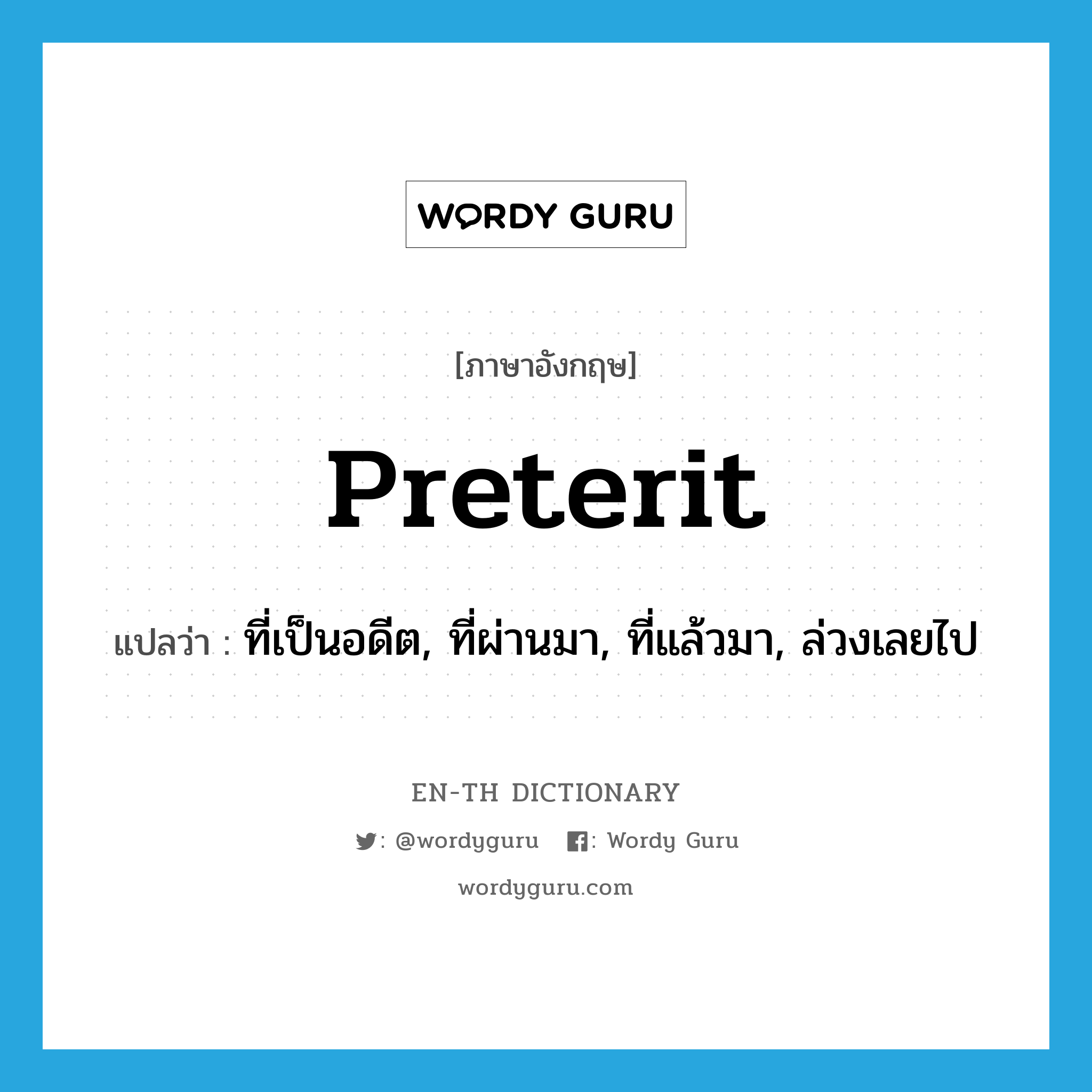 preterit แปลว่า?, คำศัพท์ภาษาอังกฤษ preterit แปลว่า ที่เป็นอดีต, ที่ผ่านมา, ที่แล้วมา, ล่วงเลยไป ประเภท ADJ หมวด ADJ