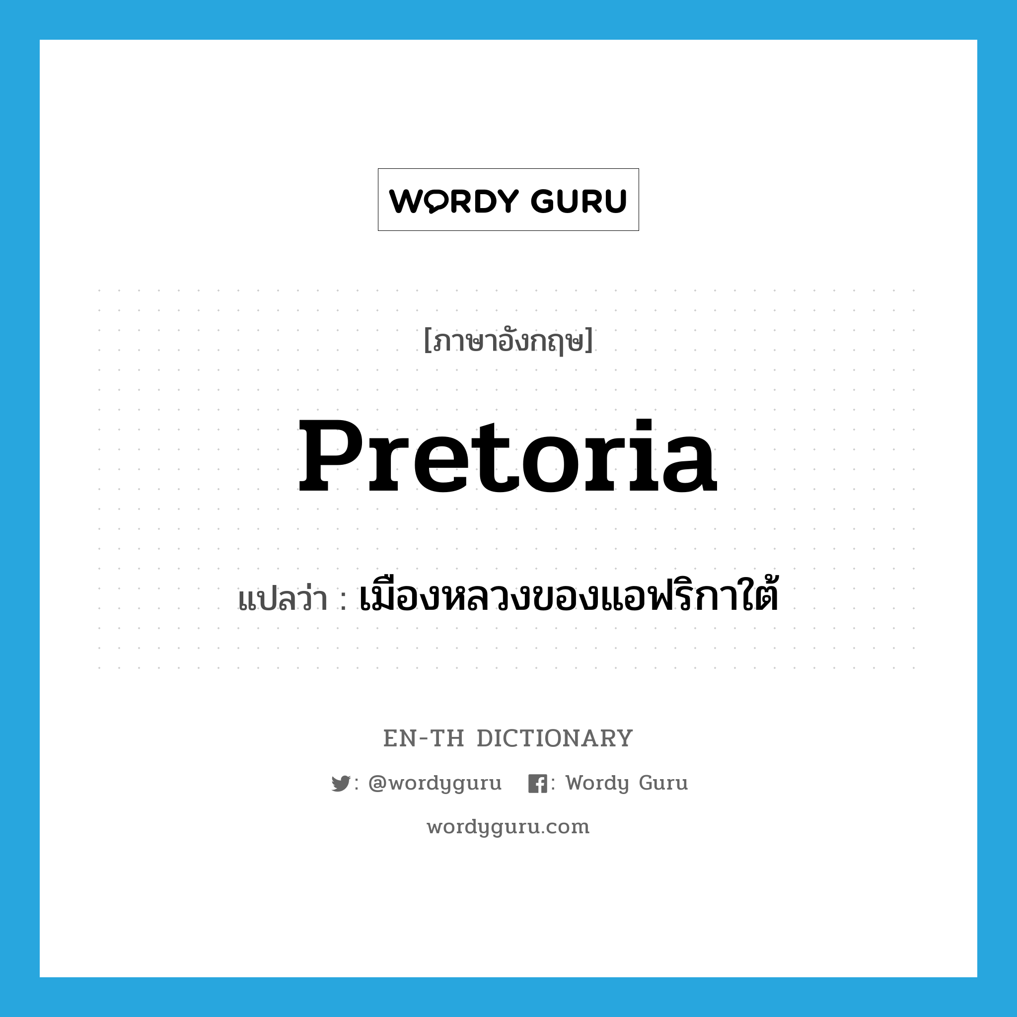 Pretoria แปลว่า?, คำศัพท์ภาษาอังกฤษ Pretoria แปลว่า เมืองหลวงของแอฟริกาใต้ ประเภท N หมวด N