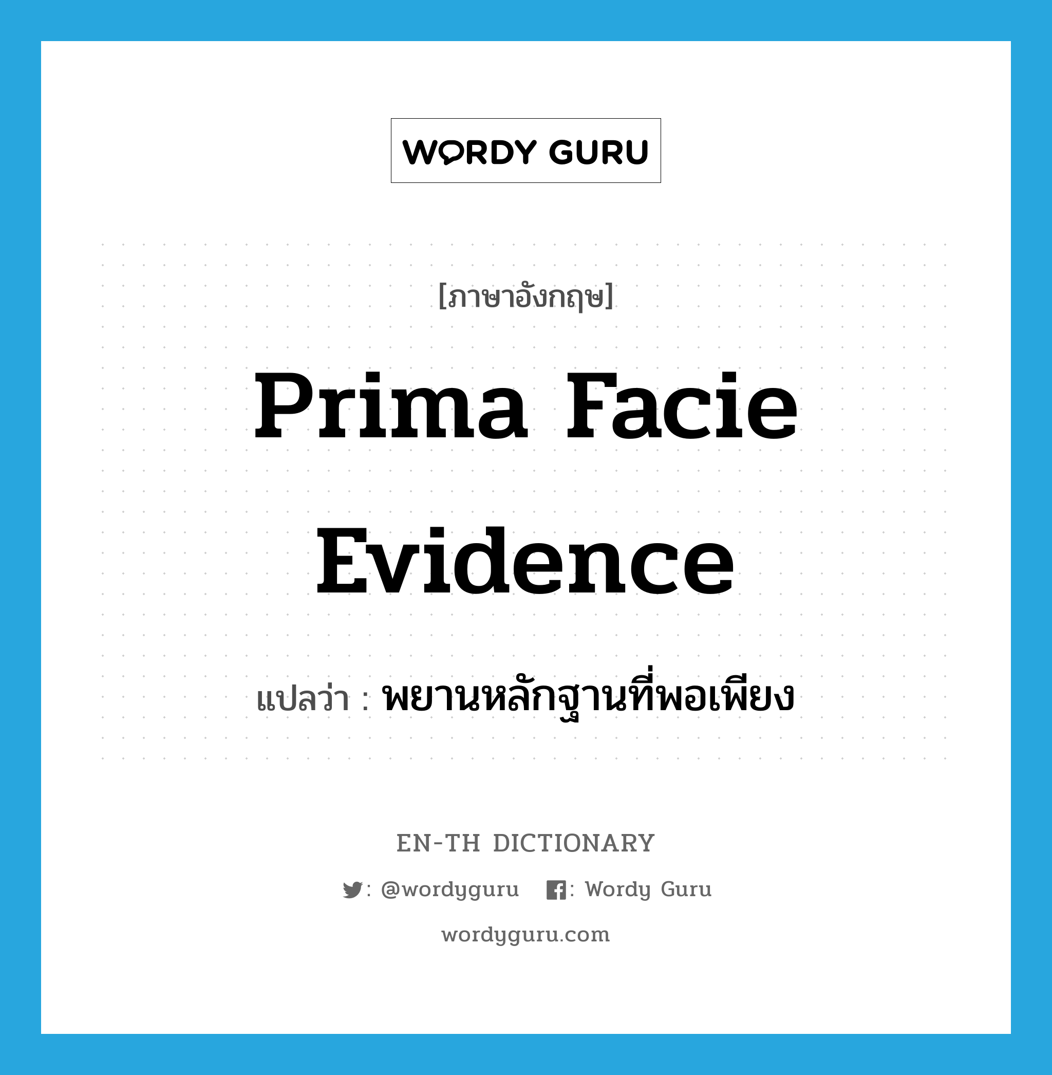 prima facie evidence แปลว่า?, คำศัพท์ภาษาอังกฤษ prima facie evidence แปลว่า พยานหลักฐานที่พอเพียง ประเภท N หมวด N