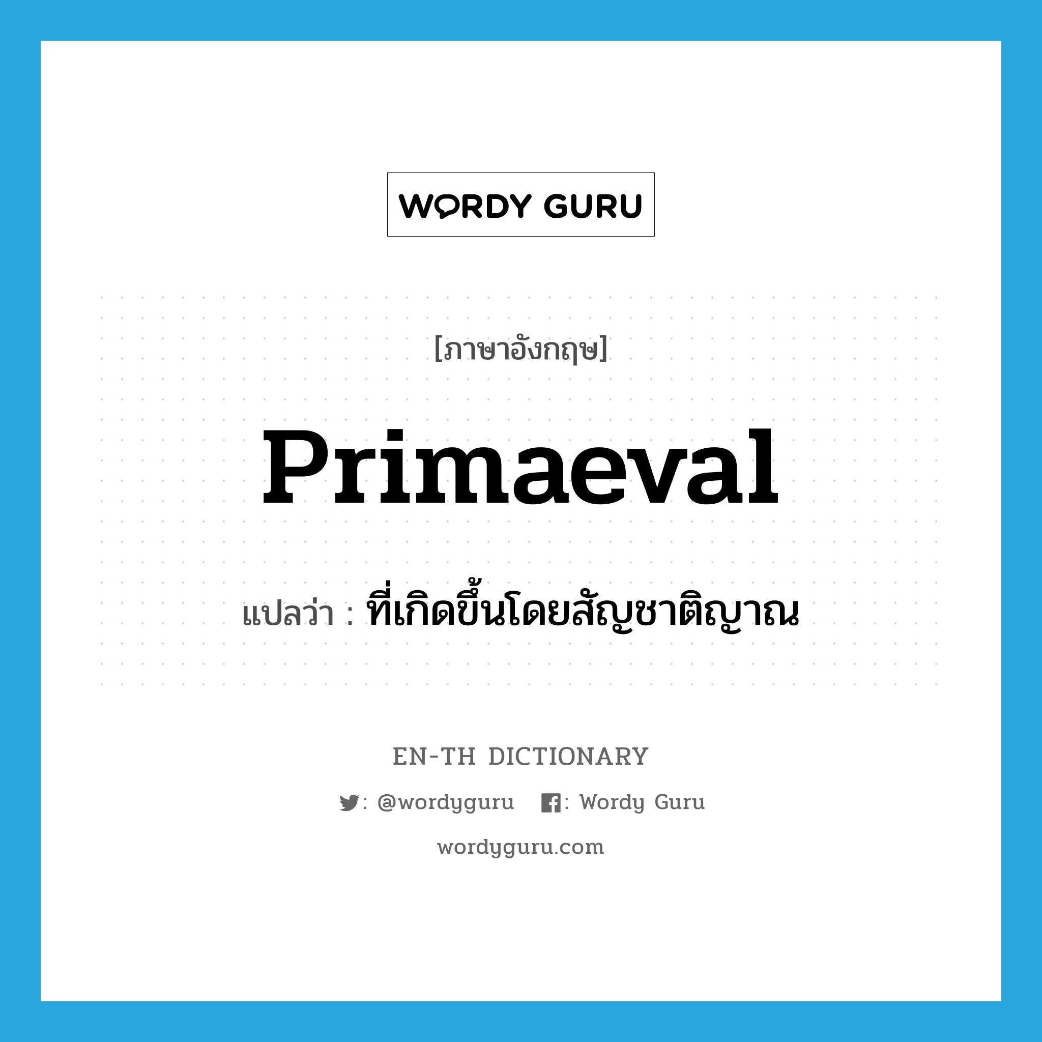 primaeval แปลว่า?, คำศัพท์ภาษาอังกฤษ primaeval แปลว่า ที่เกิดขึ้นโดยสัญชาติญาณ ประเภท ADJ หมวด ADJ