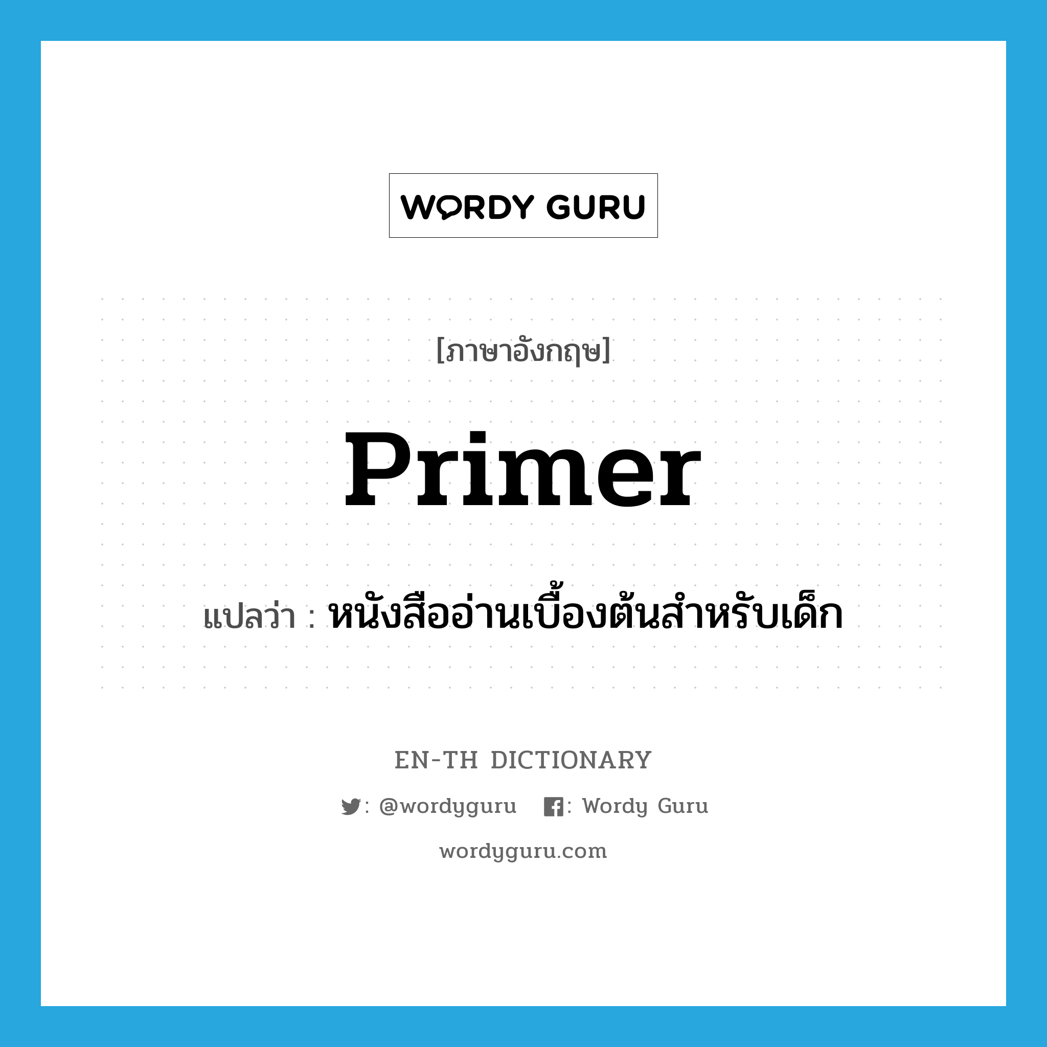 primer แปลว่า?, คำศัพท์ภาษาอังกฤษ primer แปลว่า หนังสืออ่านเบื้องต้นสำหรับเด็ก ประเภท N หมวด N