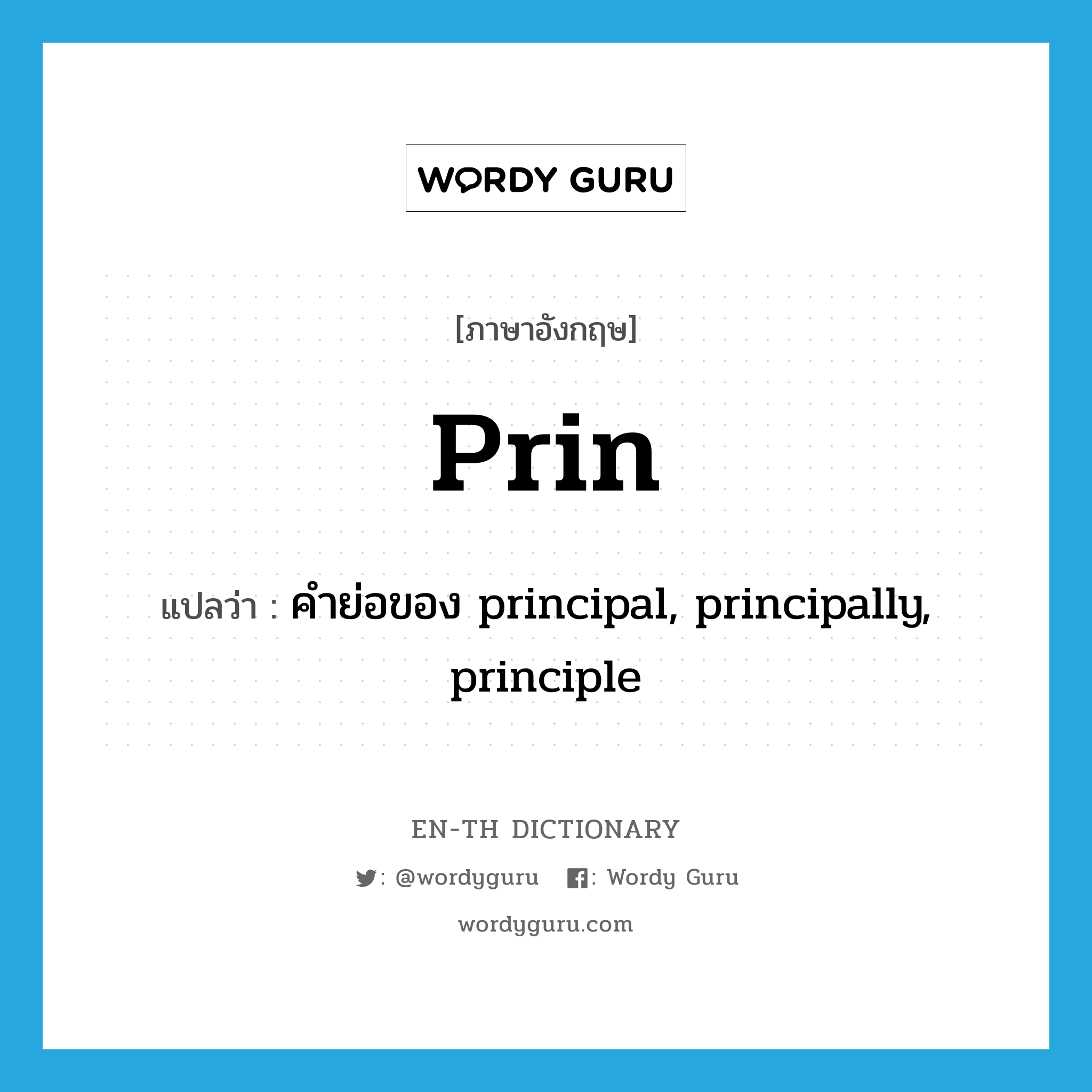 prin แปลว่า?, คำศัพท์ภาษาอังกฤษ prin แปลว่า คำย่อของ principal, principally, principle ประเภท ABBR หมวด ABBR