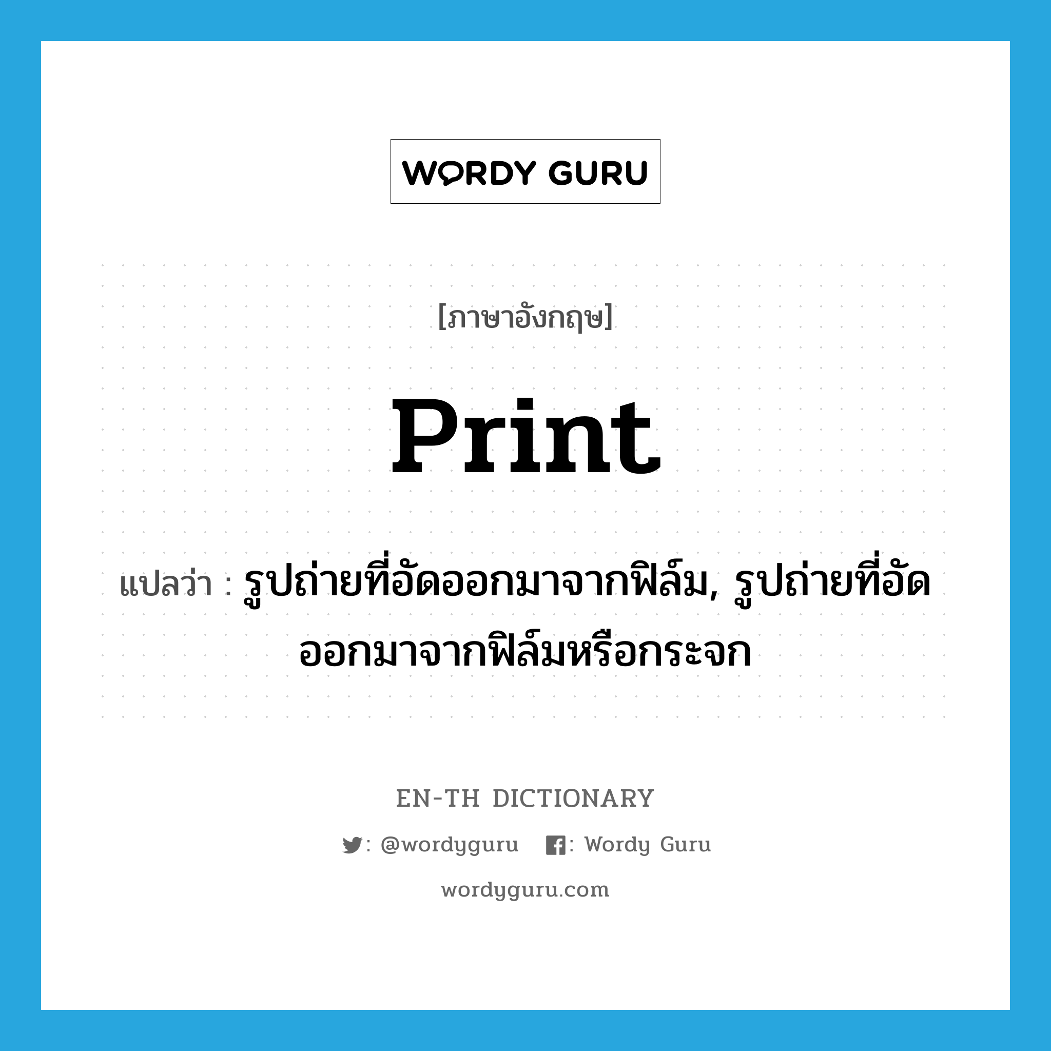 print แปลว่า?, คำศัพท์ภาษาอังกฤษ print แปลว่า รูปถ่ายที่อัดออกมาจากฟิล์ม, รูปถ่ายที่อัดออกมาจากฟิล์มหรือกระจก ประเภท N หมวด N