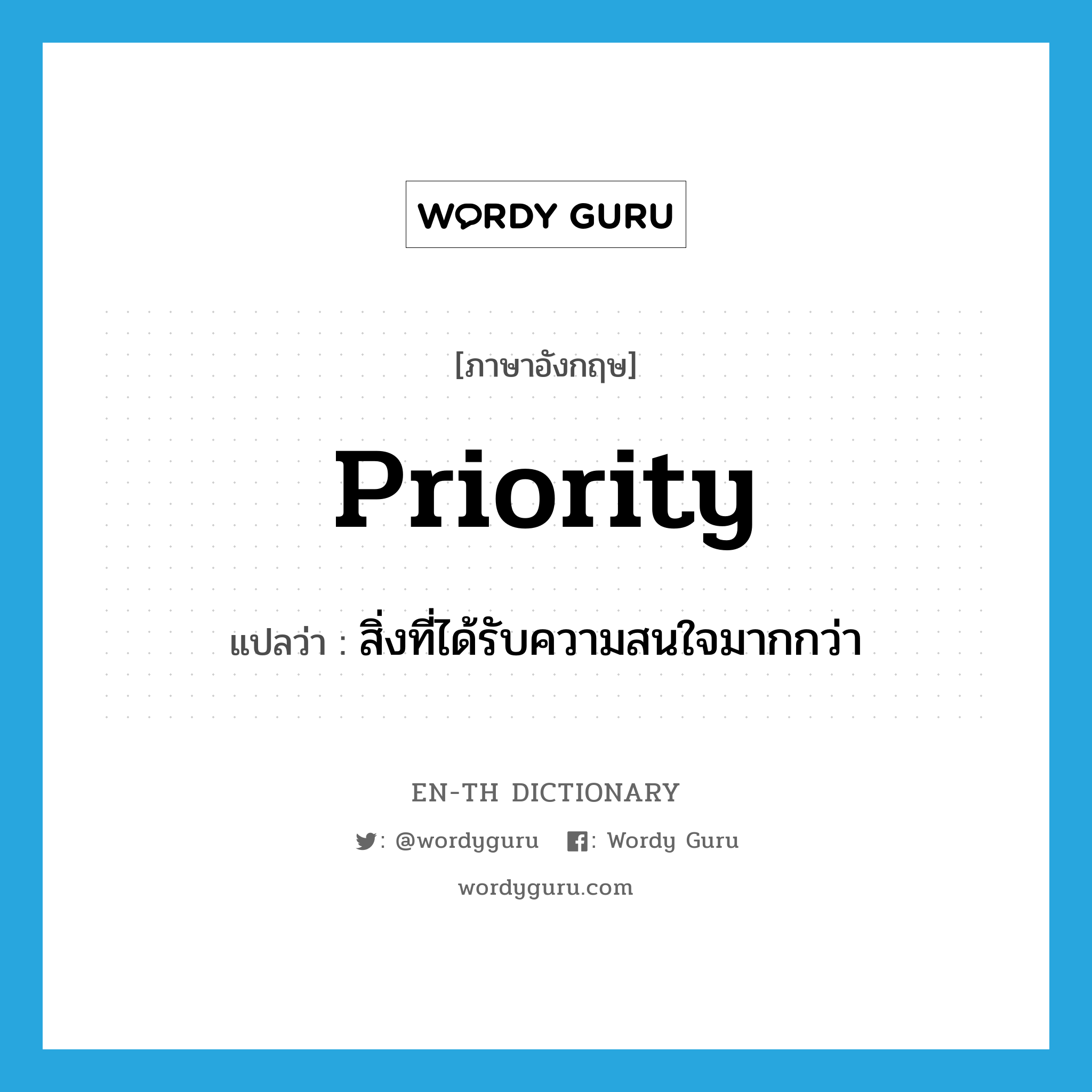 priority แปลว่า?, คำศัพท์ภาษาอังกฤษ priority แปลว่า สิ่งที่ได้รับความสนใจมากกว่า ประเภท N หมวด N