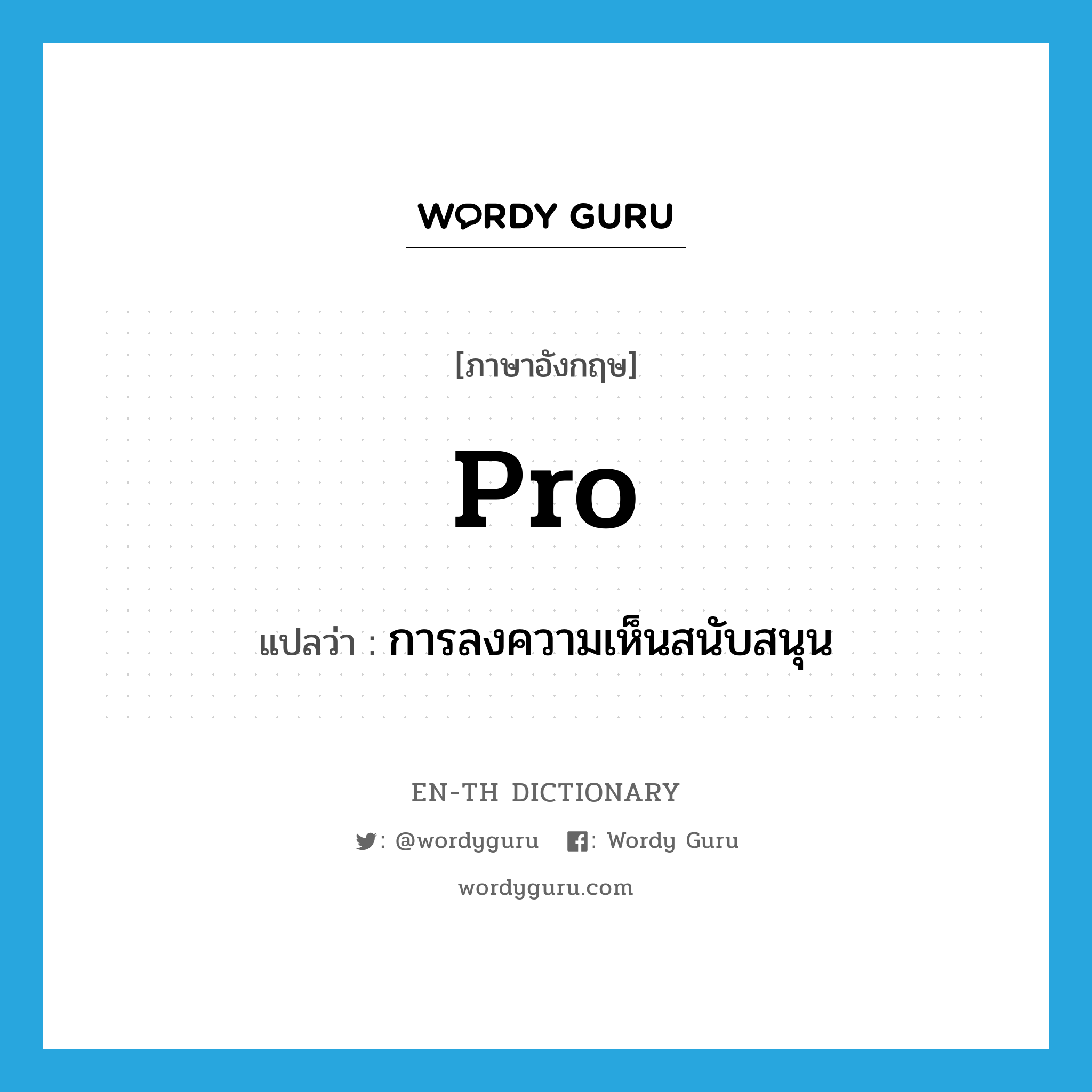 pro- แปลว่า?, คำศัพท์ภาษาอังกฤษ pro แปลว่า การลงความเห็นสนับสนุน ประเภท N หมวด N