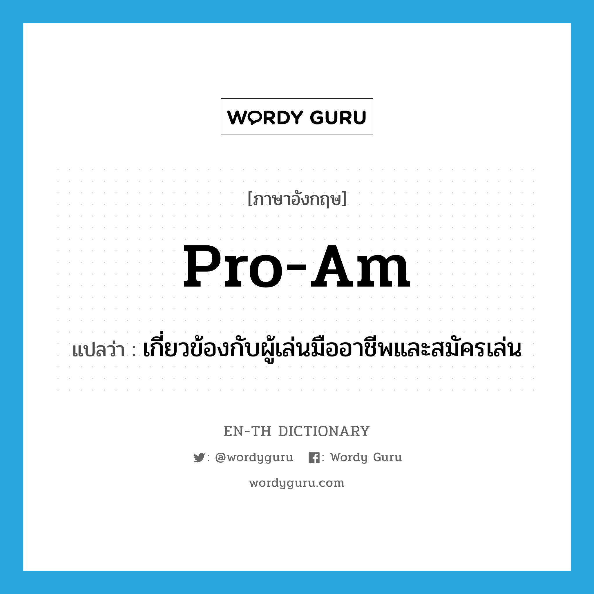 pro-am แปลว่า?, คำศัพท์ภาษาอังกฤษ pro-am แปลว่า เกี่ยวข้องกับผู้เล่นมืออาชีพและสมัครเล่น ประเภท ADJ หมวด ADJ