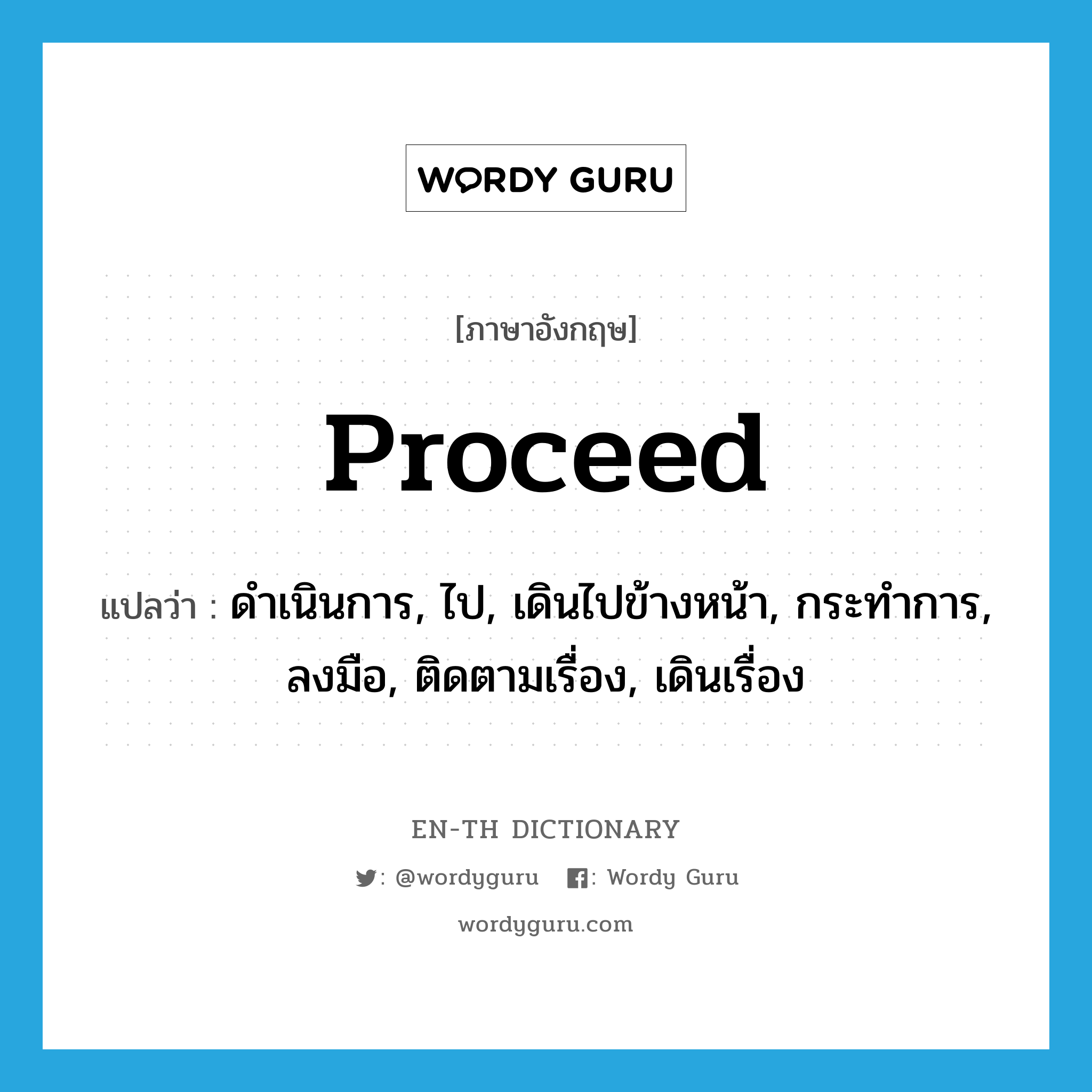 proceed แปลว่า?, คำศัพท์ภาษาอังกฤษ proceed แปลว่า ดำเนินการ, ไป, เดินไปข้างหน้า, กระทำการ, ลงมือ, ติดตามเรื่อง, เดินเรื่อง ประเภท VI หมวด VI