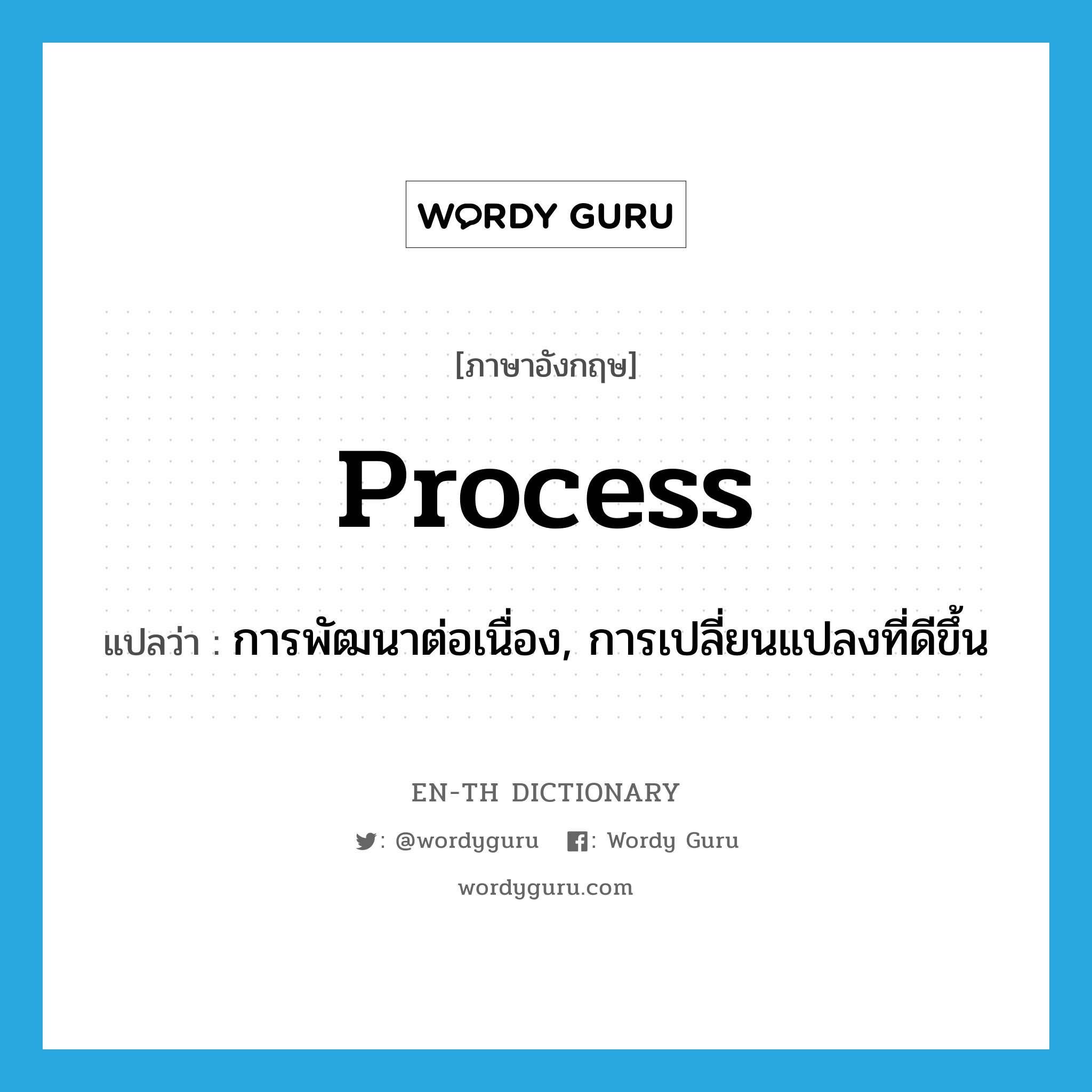 process แปลว่า?, คำศัพท์ภาษาอังกฤษ process แปลว่า การพัฒนาต่อเนื่อง, การเปลี่ยนแปลงที่ดีขึ้น ประเภท N หมวด N