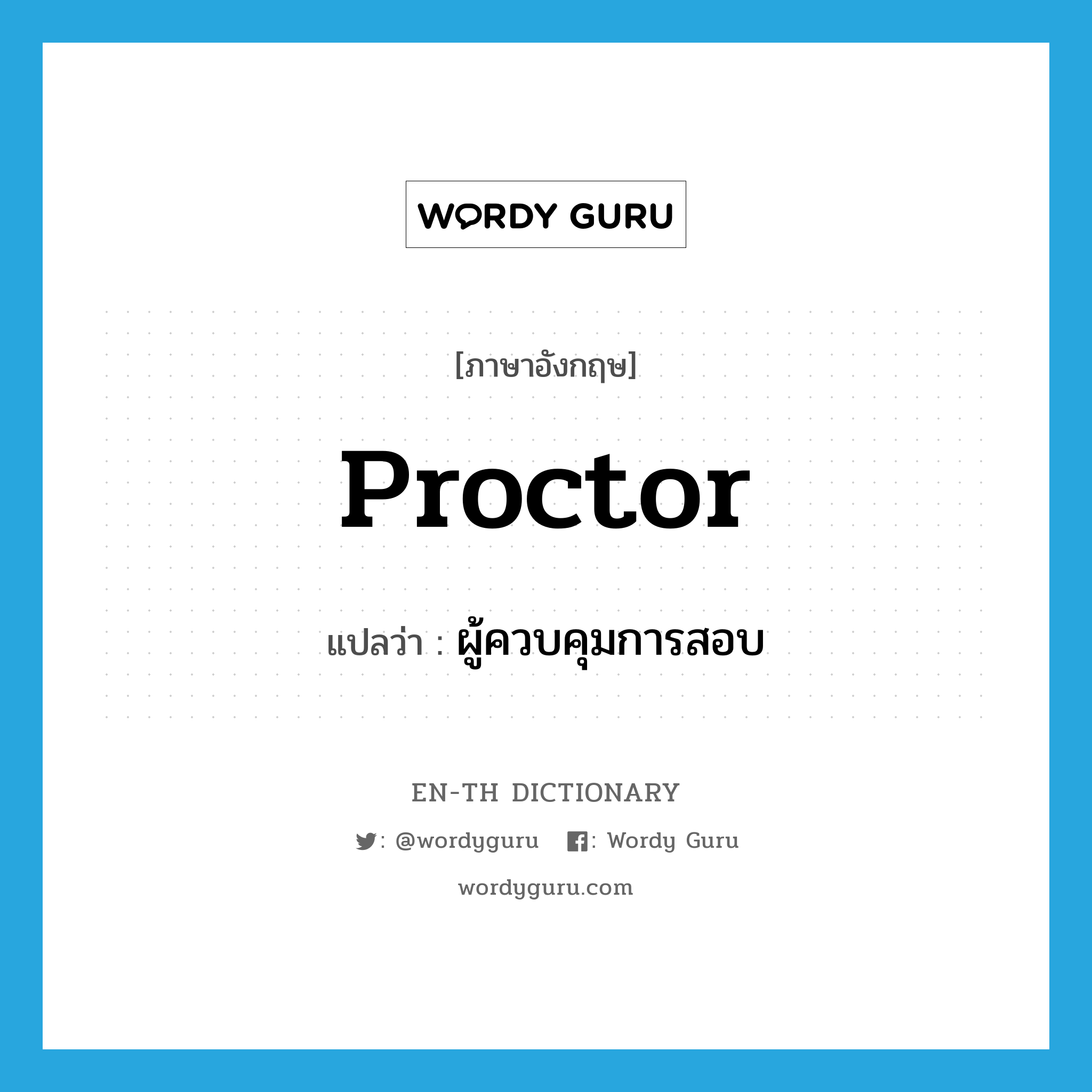 proctor แปลว่า?, คำศัพท์ภาษาอังกฤษ proctor แปลว่า ผู้ควบคุมการสอบ ประเภท N หมวด N