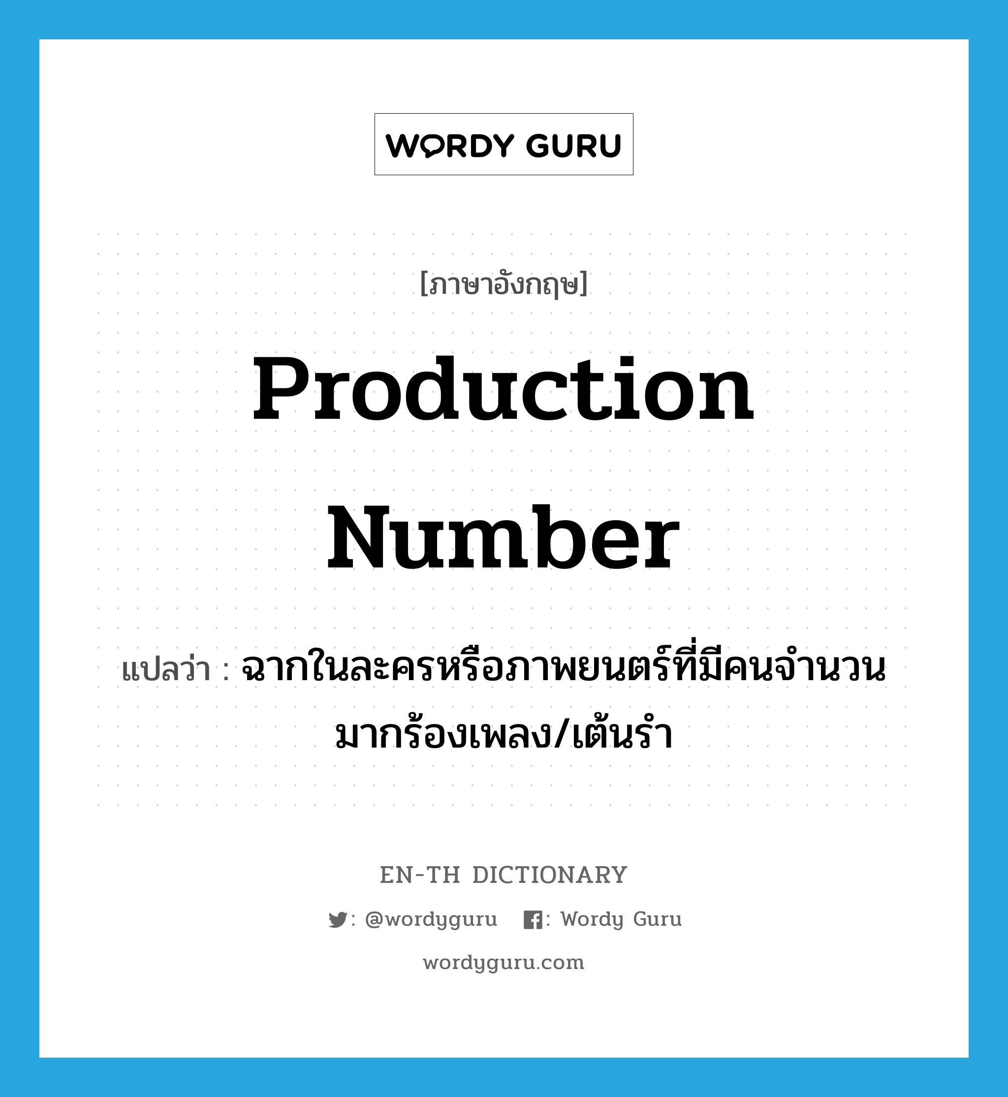 production number แปลว่า?, คำศัพท์ภาษาอังกฤษ production number แปลว่า ฉากในละครหรือภาพยนตร์ที่มีคนจำนวนมากร้องเพลง/เต้นรำ ประเภท N หมวด N