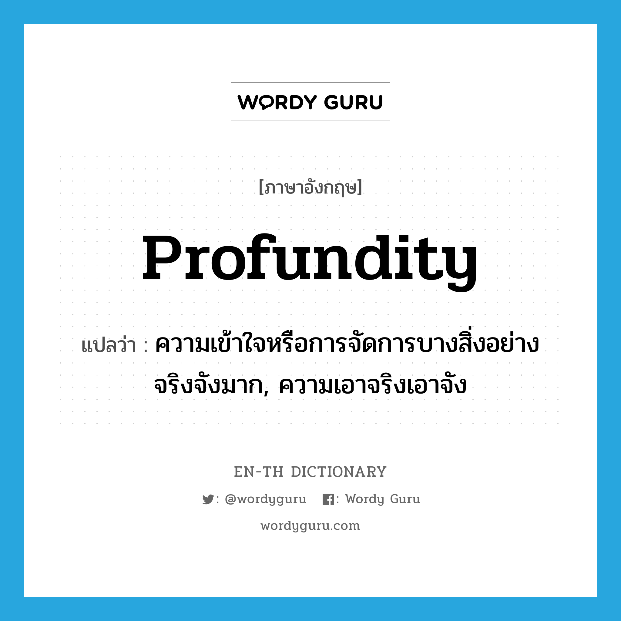 profundity แปลว่า?, คำศัพท์ภาษาอังกฤษ profundity แปลว่า ความเข้าใจหรือการจัดการบางสิ่งอย่างจริงจังมาก, ความเอาจริงเอาจัง ประเภท N หมวด N