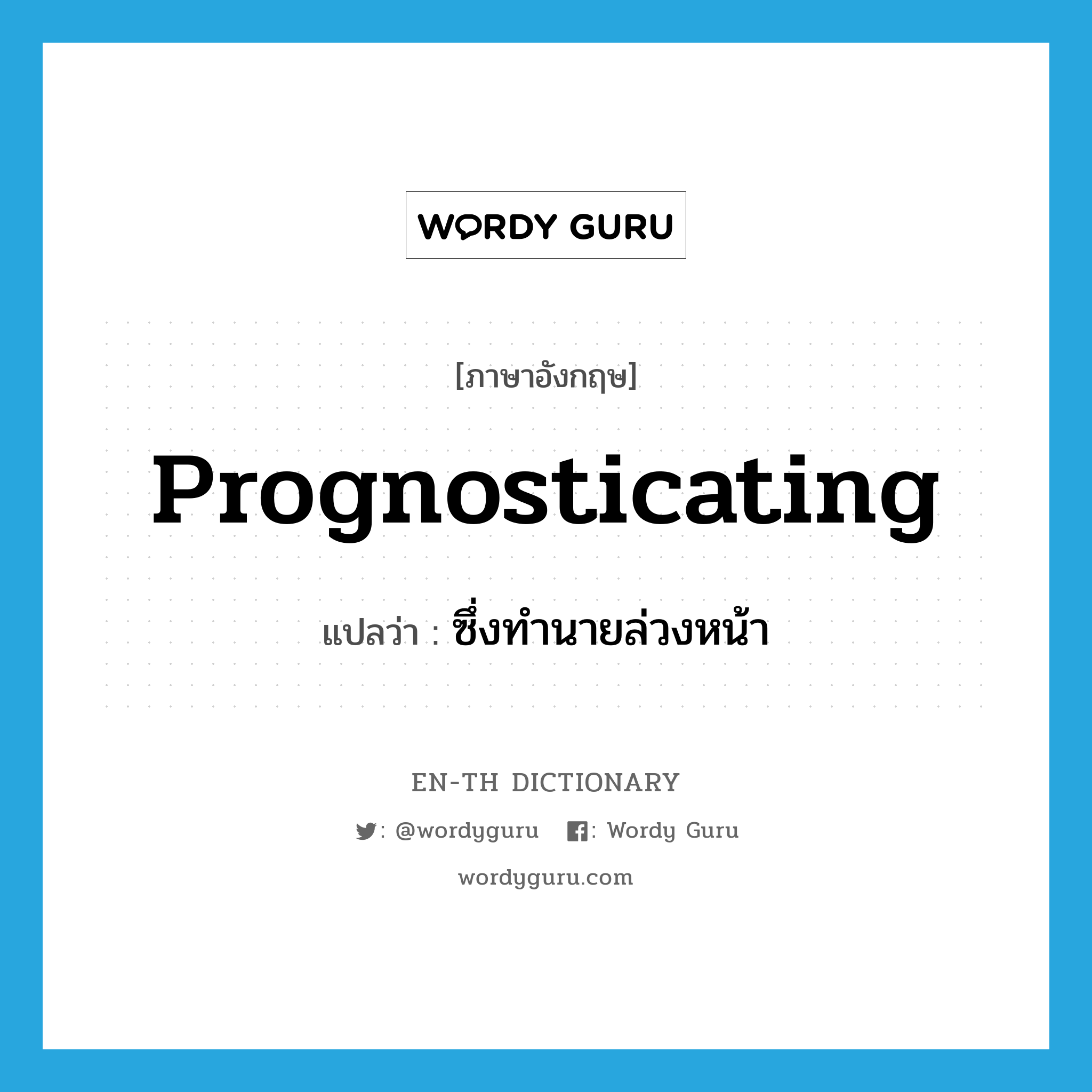 prognosticating แปลว่า?, คำศัพท์ภาษาอังกฤษ prognosticating แปลว่า ซึ่งทำนายล่วงหน้า ประเภท ADJ หมวด ADJ