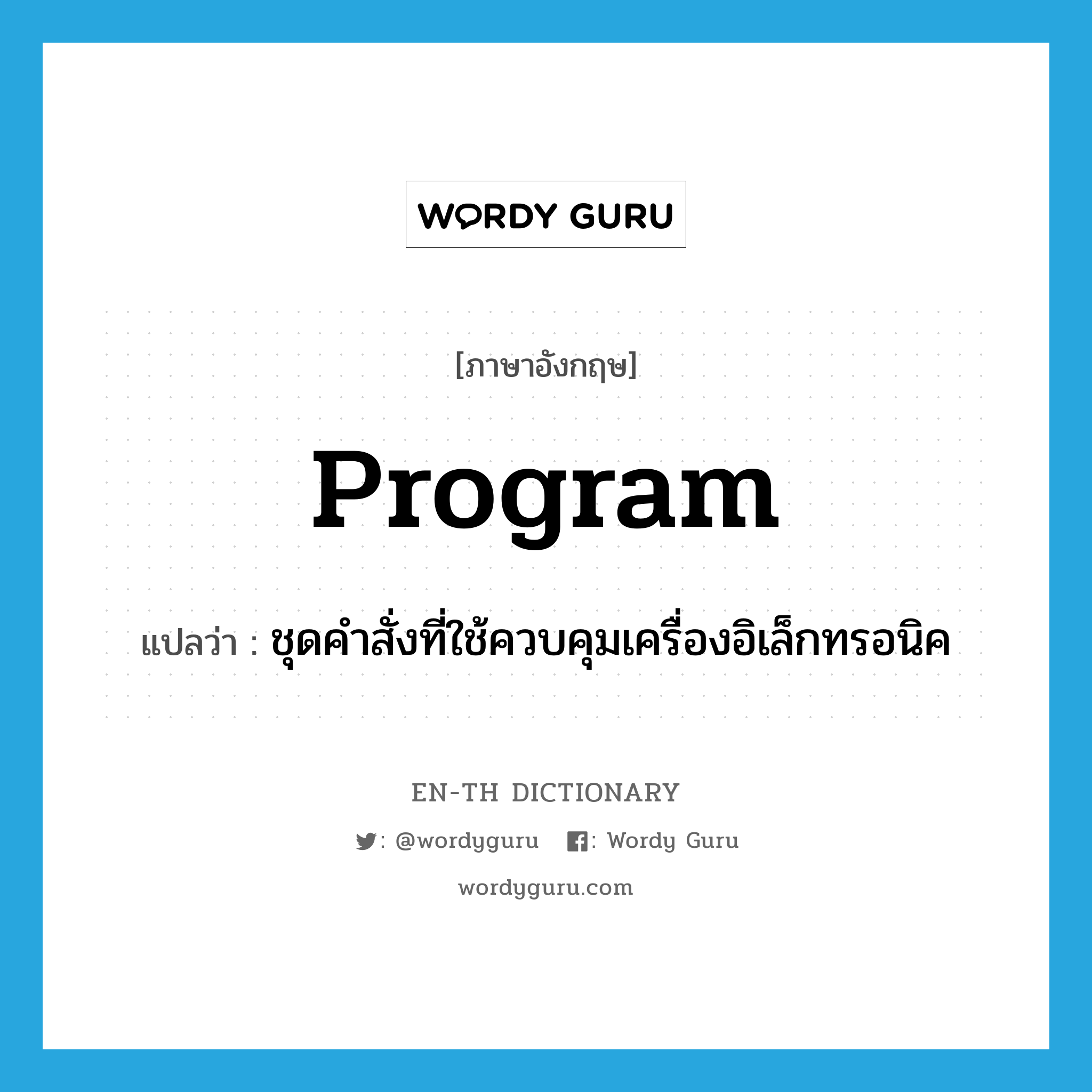 program แปลว่า?, คำศัพท์ภาษาอังกฤษ program แปลว่า ชุดคำสั่งที่ใช้ควบคุมเครื่องอิเล็กทรอนิค ประเภท N หมวด N