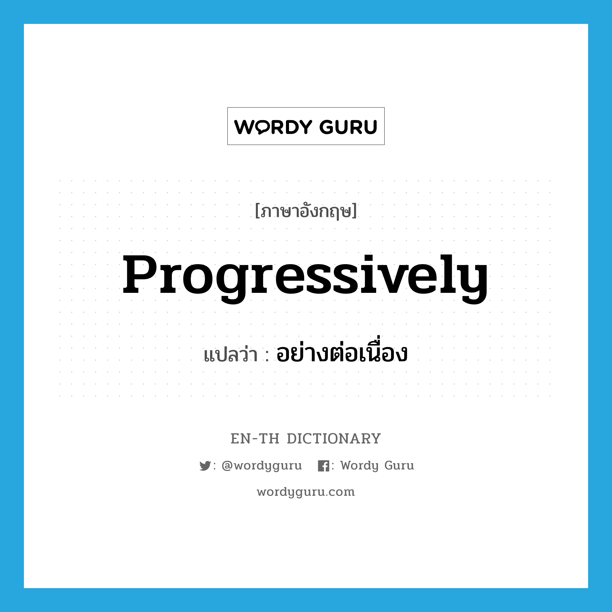 progressively แปลว่า?, คำศัพท์ภาษาอังกฤษ progressively แปลว่า อย่างต่อเนื่อง ประเภท ADV หมวด ADV