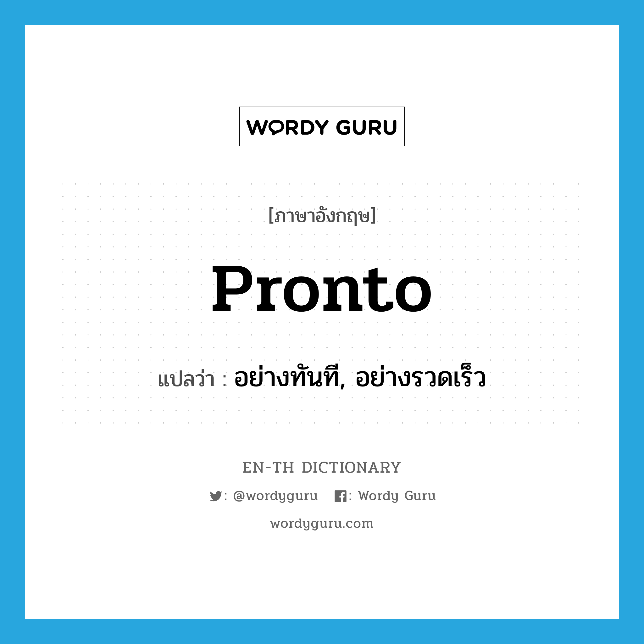 pronto แปลว่า?, คำศัพท์ภาษาอังกฤษ pronto แปลว่า อย่างทันที, อย่างรวดเร็ว ประเภท ADV หมวด ADV