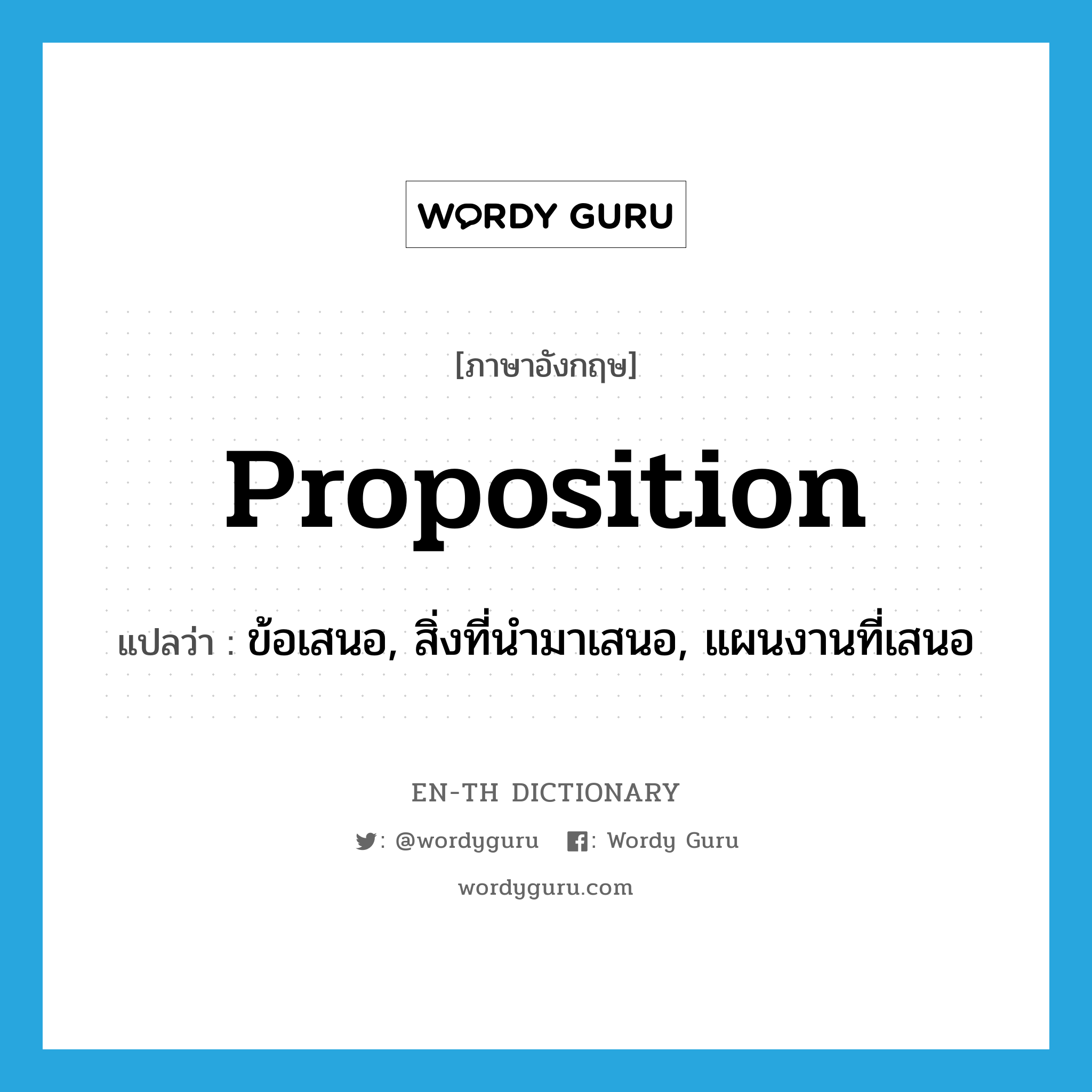 proposition แปลว่า?, คำศัพท์ภาษาอังกฤษ proposition แปลว่า ข้อเสนอ, สิ่งที่นำมาเสนอ, แผนงานที่เสนอ ประเภท N หมวด N