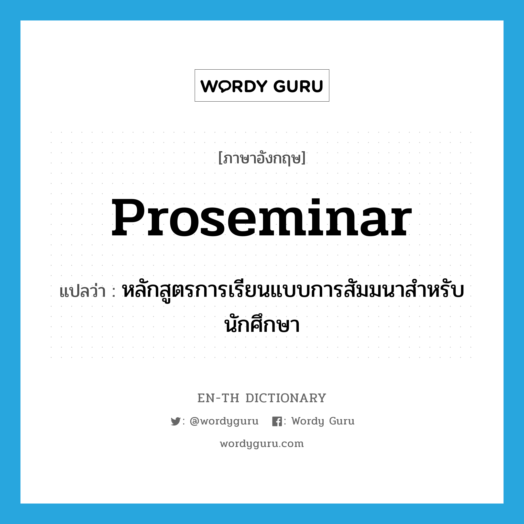 proseminar แปลว่า?, คำศัพท์ภาษาอังกฤษ proseminar แปลว่า หลักสูตรการเรียนแบบการสัมมนาสำหรับนักศึกษา ประเภท N หมวด N