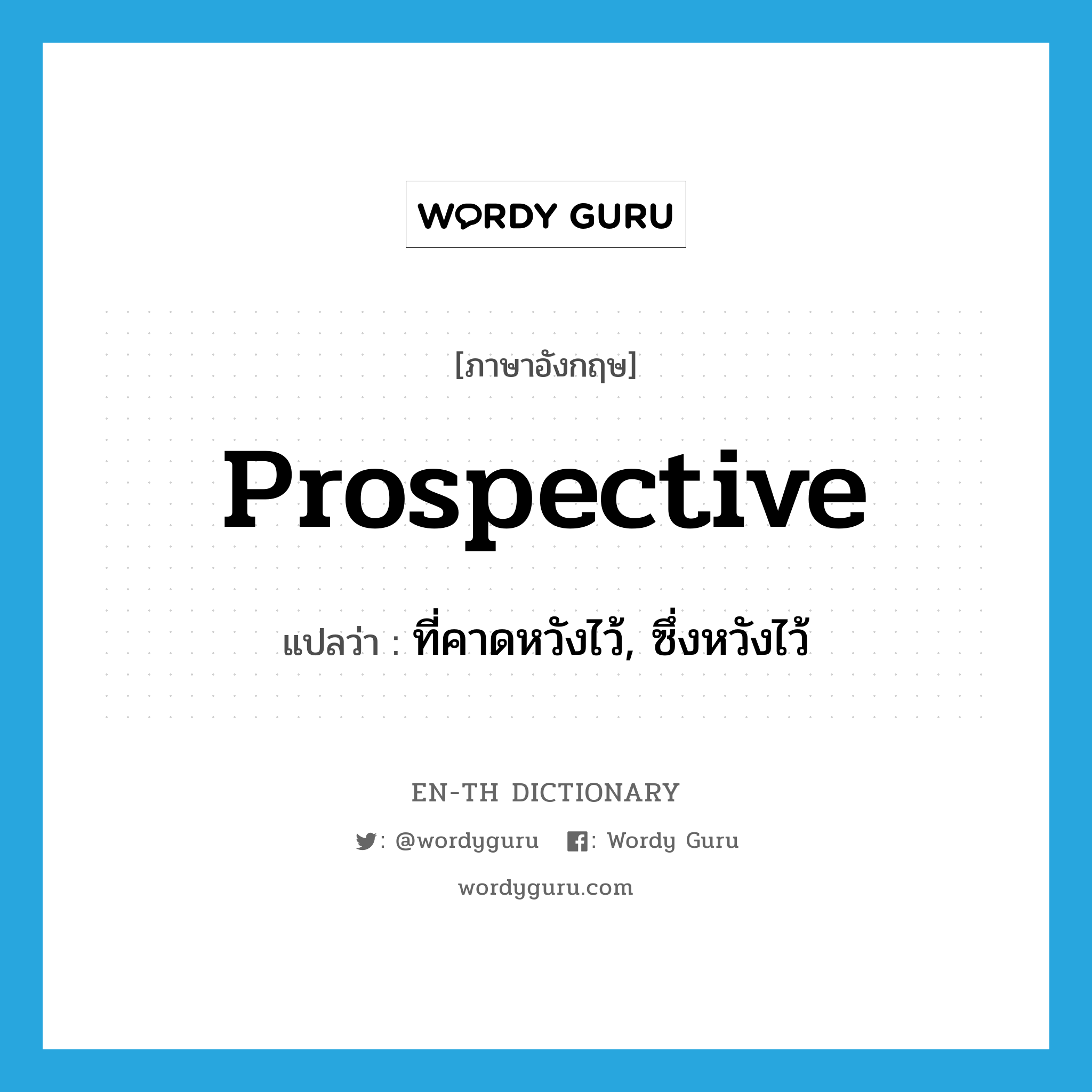 prospective แปลว่า?, คำศัพท์ภาษาอังกฤษ prospective แปลว่า ที่คาดหวังไว้, ซึ่งหวังไว้ ประเภท ADJ หมวด ADJ