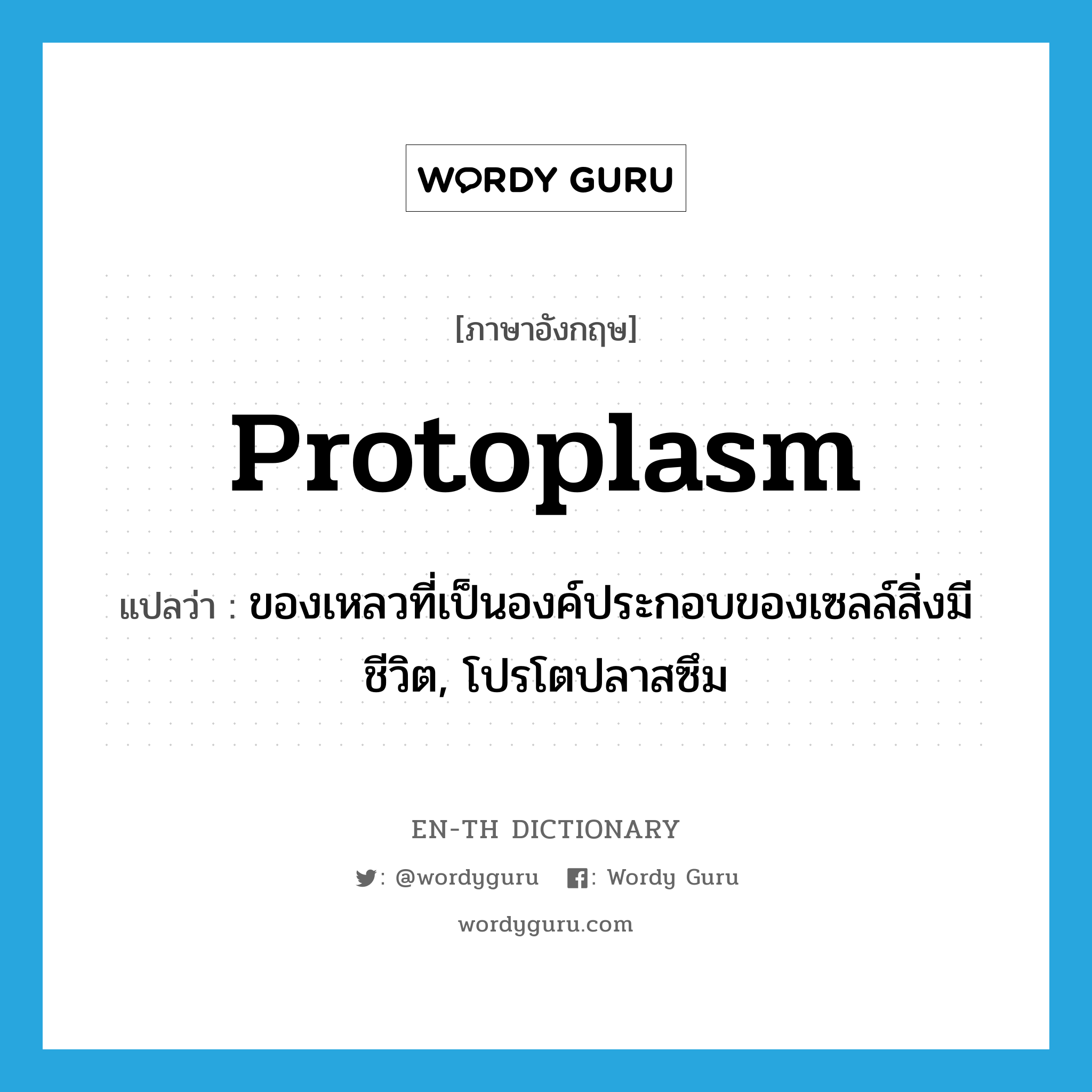 protoplasm แปลว่า?, คำศัพท์ภาษาอังกฤษ protoplasm แปลว่า ของเหลวที่เป็นองค์ประกอบของเซลล์สิ่งมีชีวิต, โปรโตปลาสซึม ประเภท N หมวด N