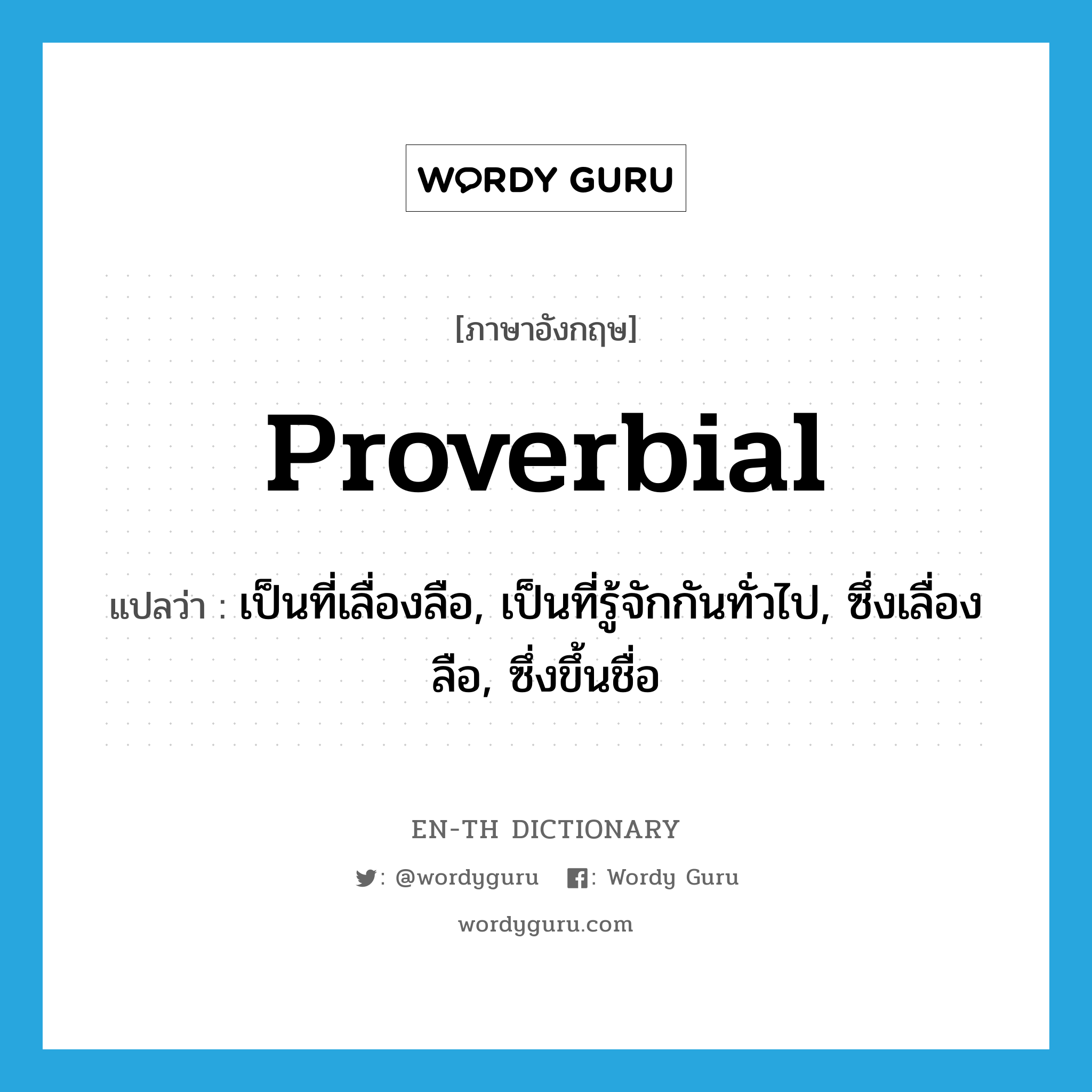 proverbial แปลว่า?, คำศัพท์ภาษาอังกฤษ proverbial แปลว่า เป็นที่เลื่องลือ, เป็นที่รู้จักกันทั่วไป, ซึ่งเลื่องลือ, ซึ่งขึ้นชื่อ ประเภท ADJ หมวด ADJ