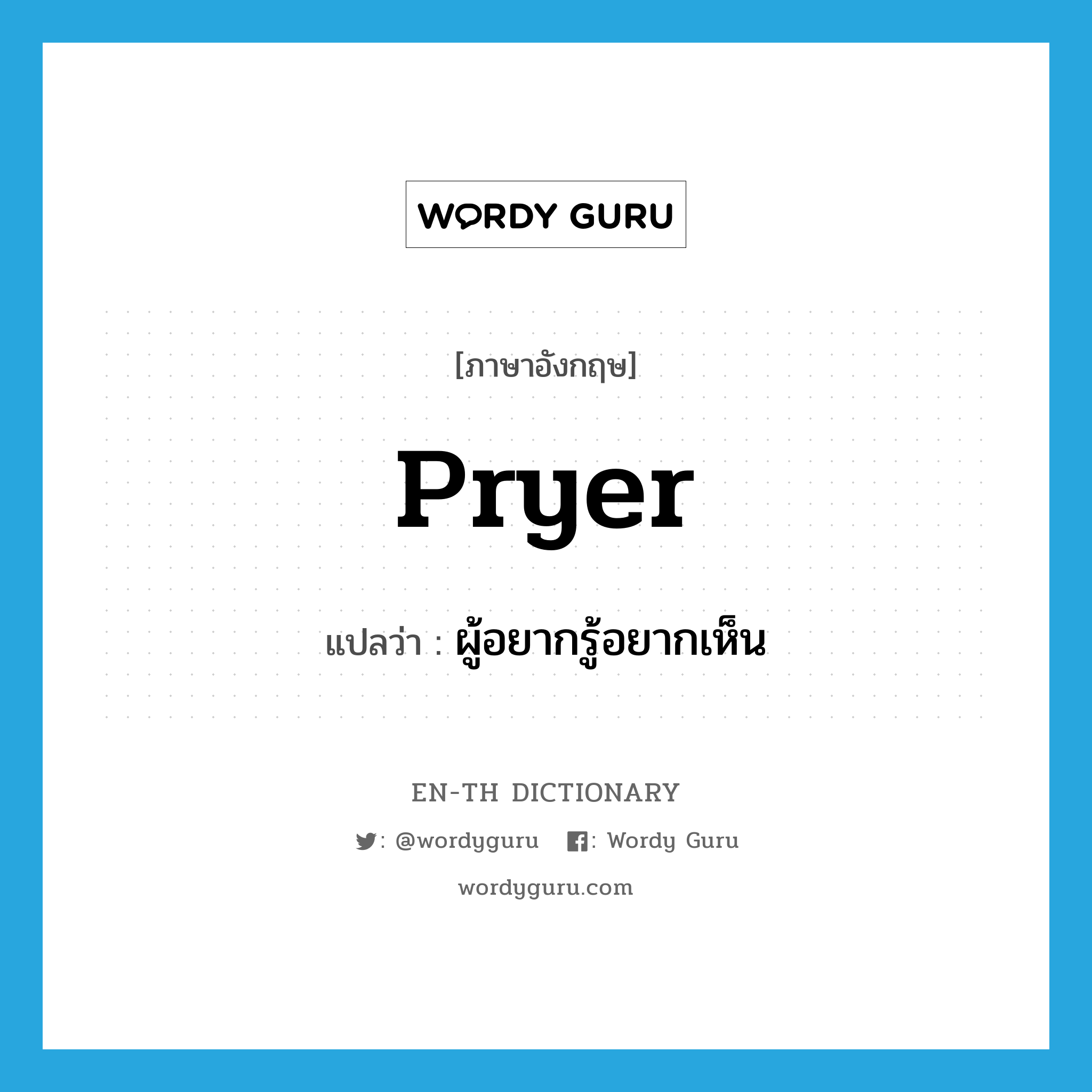 pryer แปลว่า?, คำศัพท์ภาษาอังกฤษ pryer แปลว่า ผู้อยากรู้อยากเห็น ประเภท N หมวด N