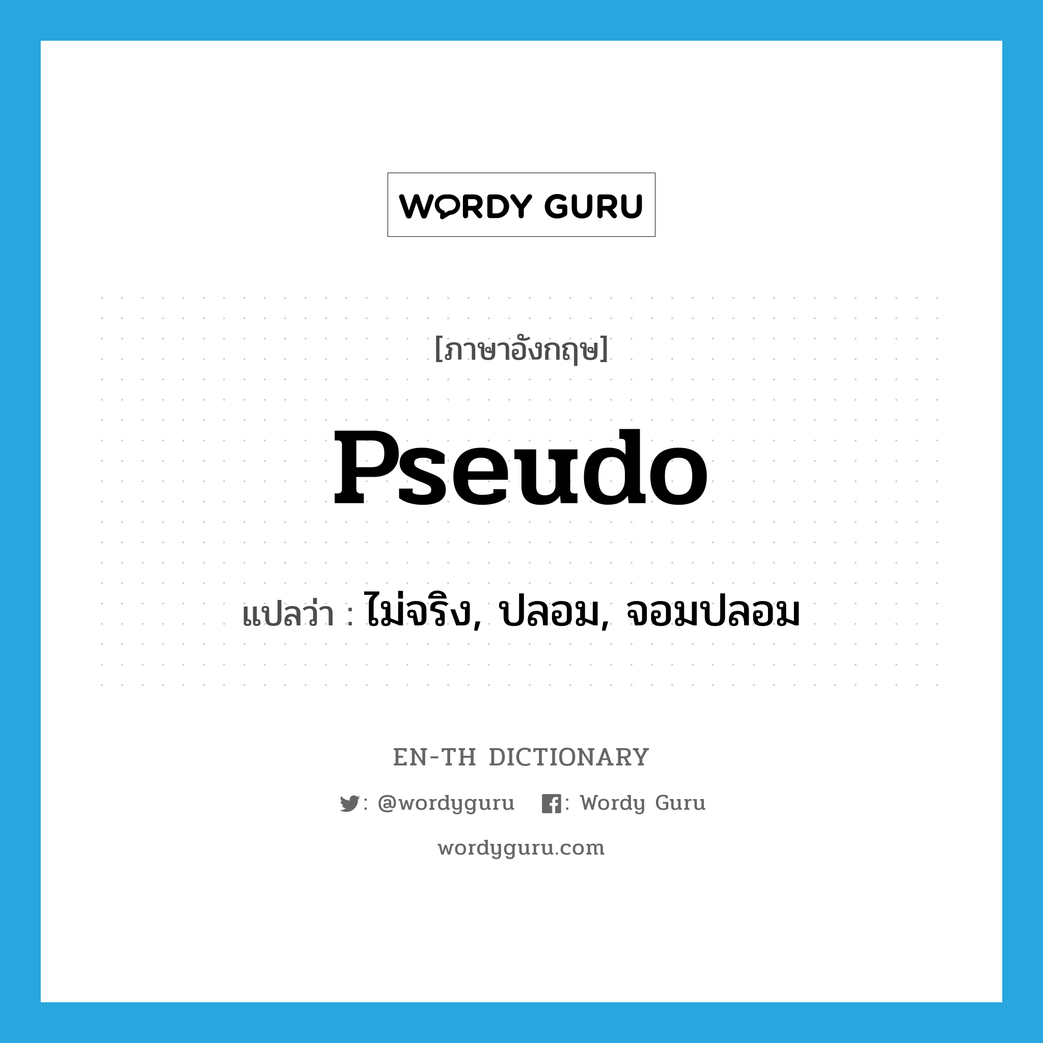 pseudo แปลว่า?, คำศัพท์ภาษาอังกฤษ pseudo แปลว่า ไม่จริง, ปลอม, จอมปลอม ประเภท ADJ หมวด ADJ