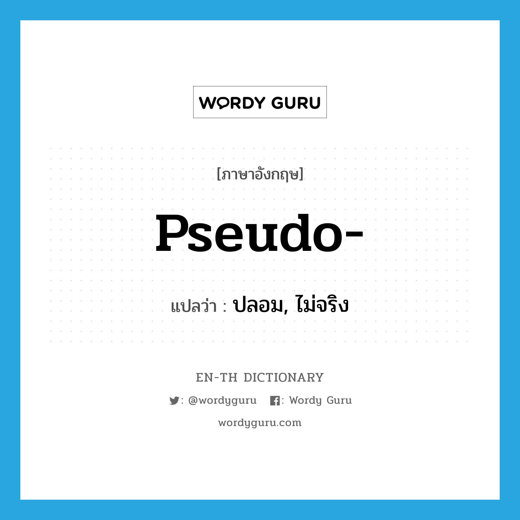 pseudo แปลว่า?, คำศัพท์ภาษาอังกฤษ pseudo- แปลว่า ปลอม, ไม่จริง ประเภท PRF หมวด PRF