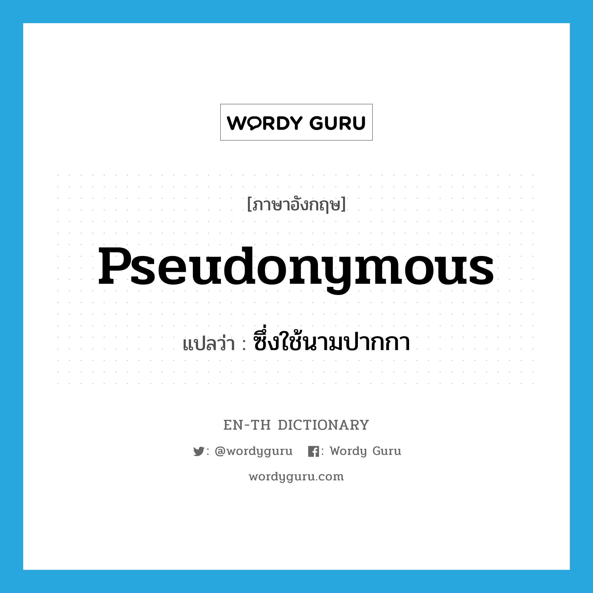 pseudonymous แปลว่า?, คำศัพท์ภาษาอังกฤษ pseudonymous แปลว่า ซึ่งใช้นามปากกา ประเภท ADJ หมวด ADJ