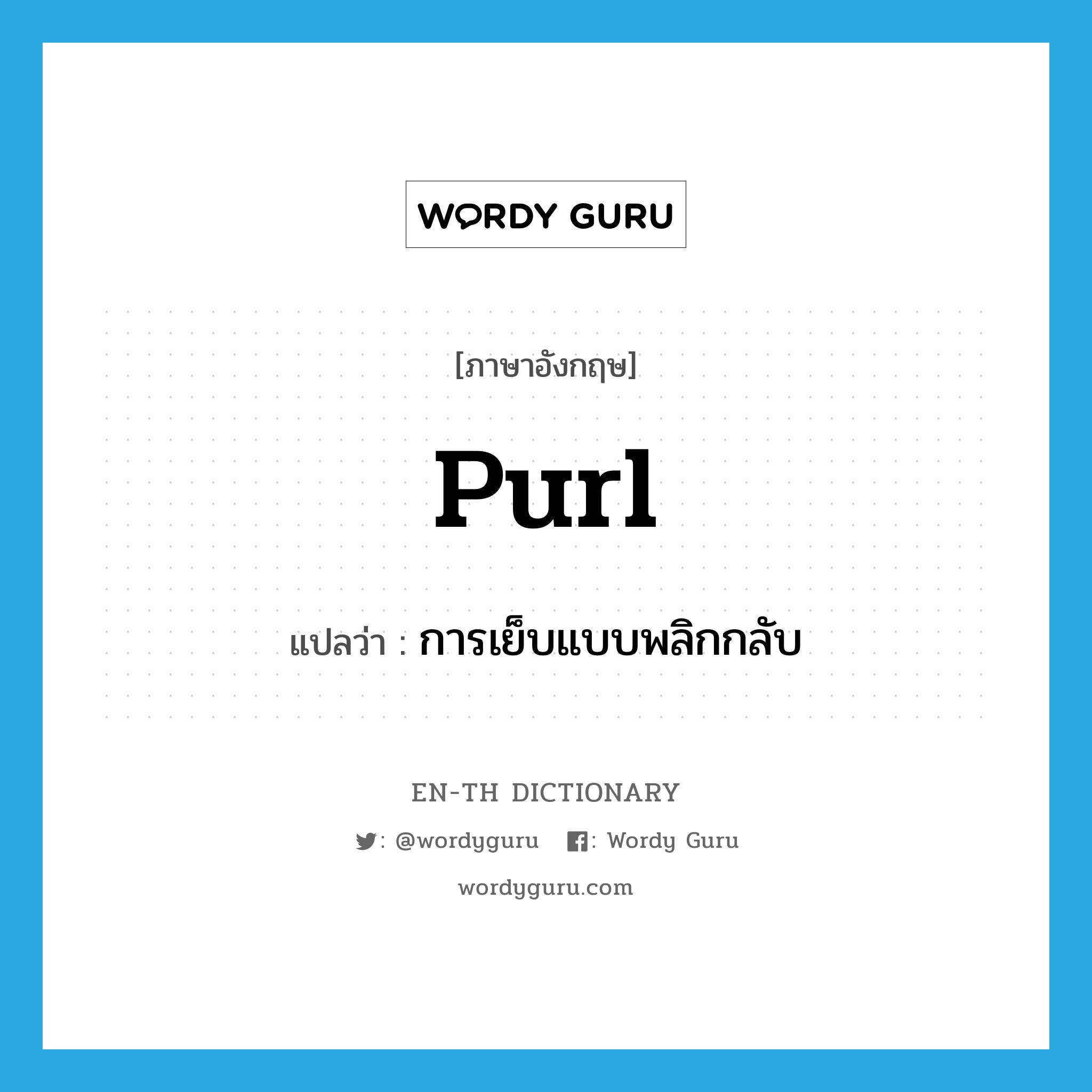 purl แปลว่า?, คำศัพท์ภาษาอังกฤษ purl แปลว่า การเย็บแบบพลิกกลับ ประเภท N หมวด N