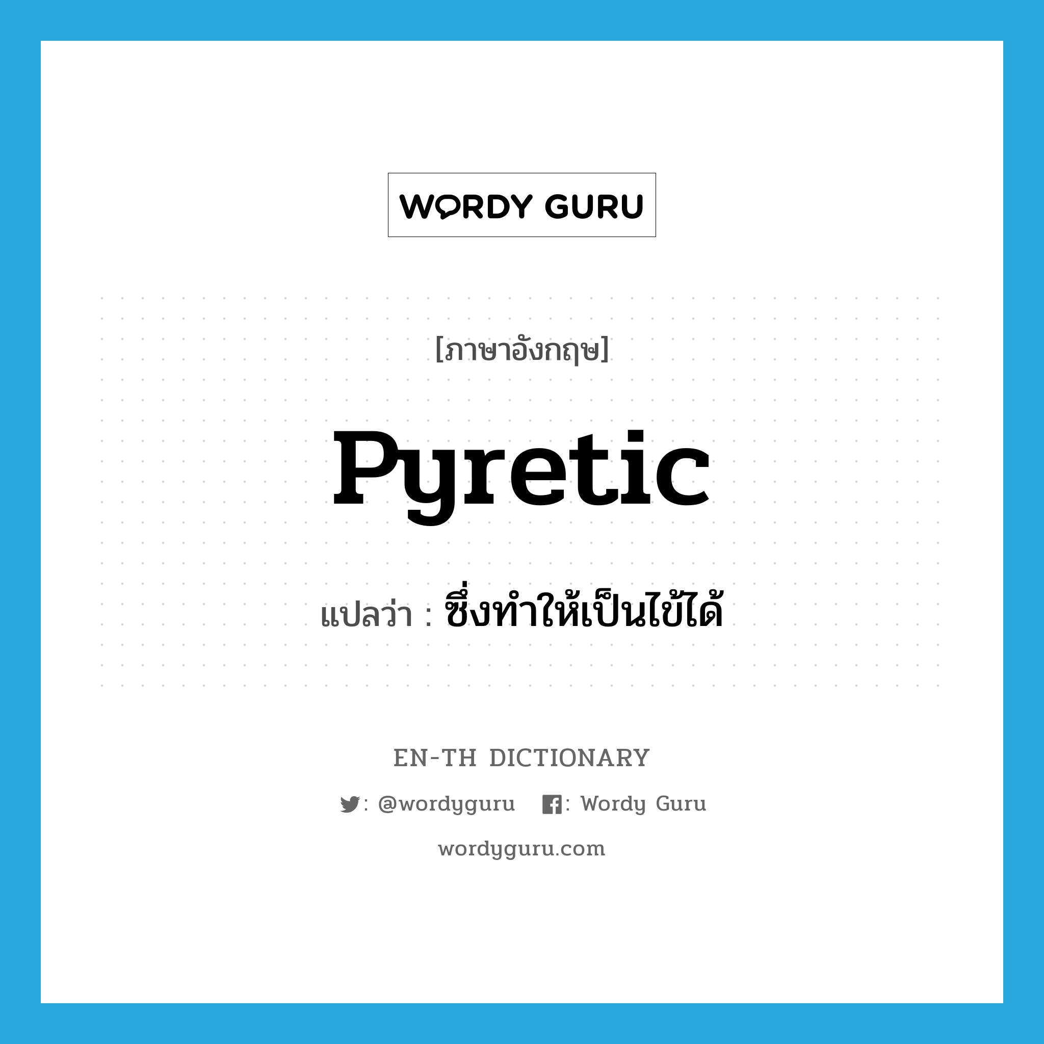 pyretic แปลว่า?, คำศัพท์ภาษาอังกฤษ pyretic แปลว่า ซึ่งทำให้เป็นไข้ได้ ประเภท ADJ หมวด ADJ