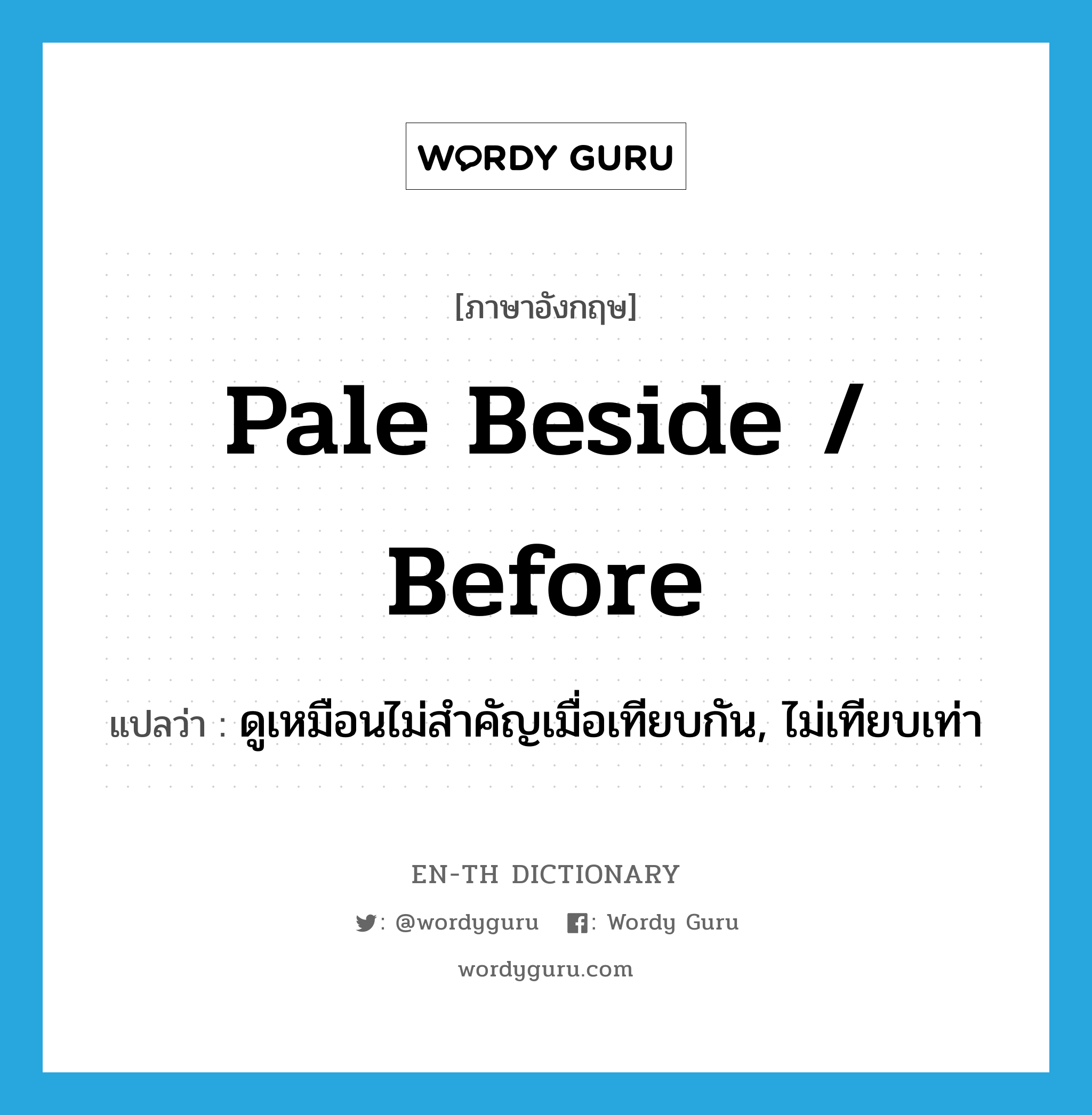 pale beside / before แปลว่า?, คำศัพท์ภาษาอังกฤษ pale beside / before แปลว่า ดูเหมือนไม่สำคัญเมื่อเทียบกัน, ไม่เทียบเท่า ประเภท PHRV หมวด PHRV