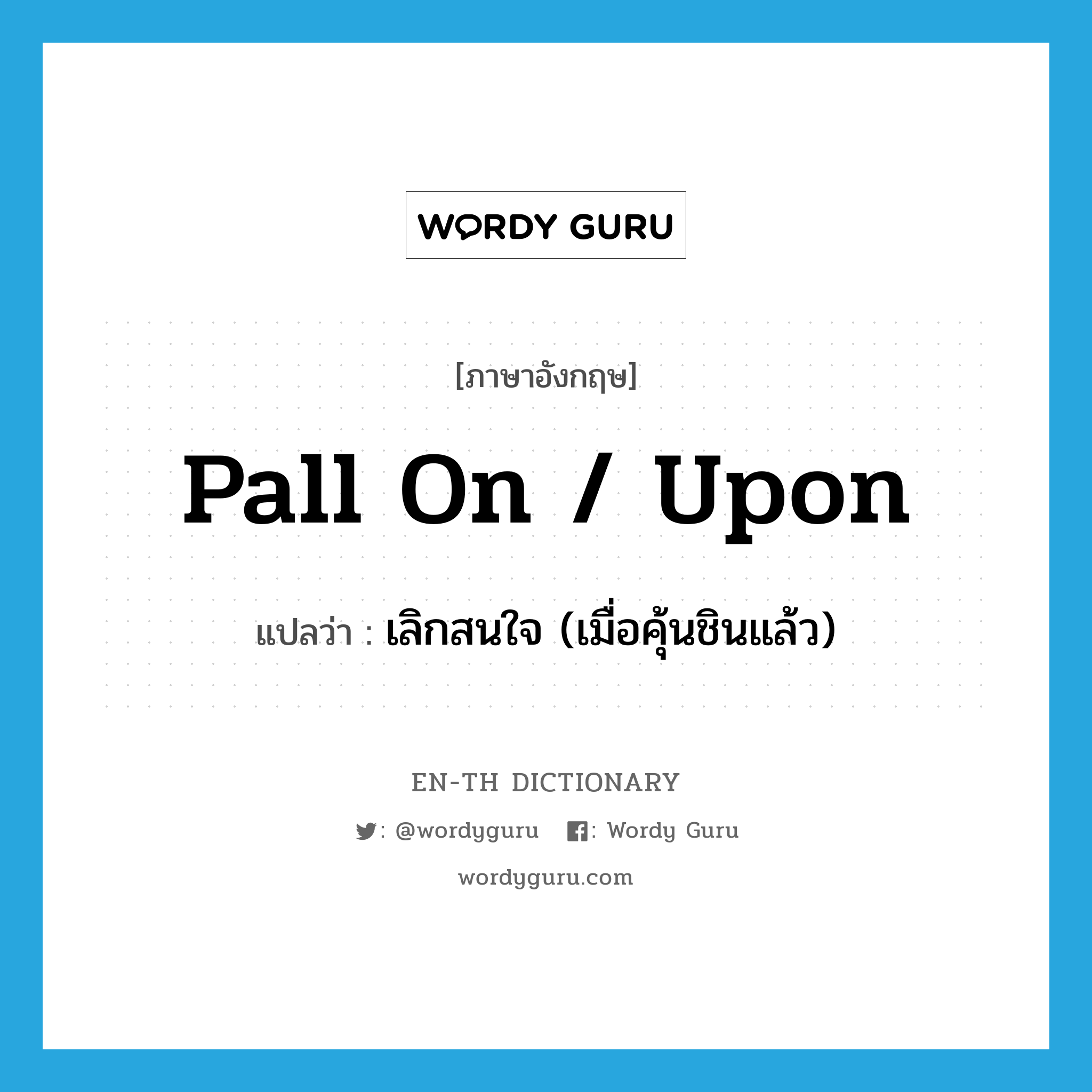 pall on / upon แปลว่า?, คำศัพท์ภาษาอังกฤษ pall on / upon แปลว่า เลิกสนใจ (เมื่อคุ้นชินแล้ว) ประเภท PHRV หมวด PHRV