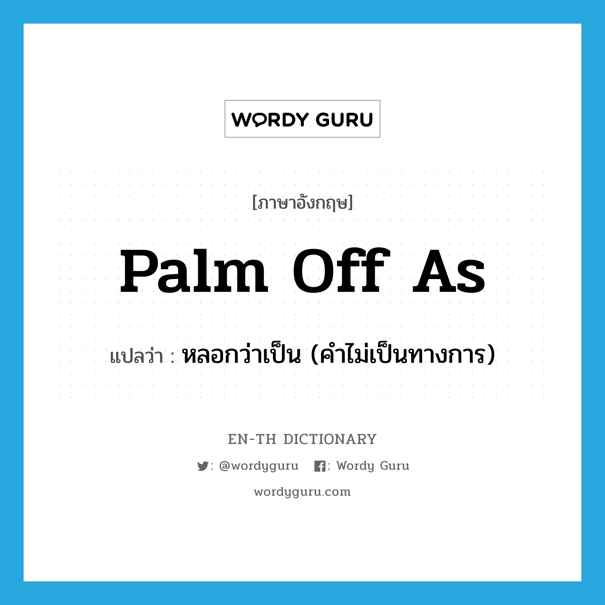 palm off as แปลว่า?, คำศัพท์ภาษาอังกฤษ palm off as แปลว่า หลอกว่าเป็น (คำไม่เป็นทางการ) ประเภท PHRV หมวด PHRV