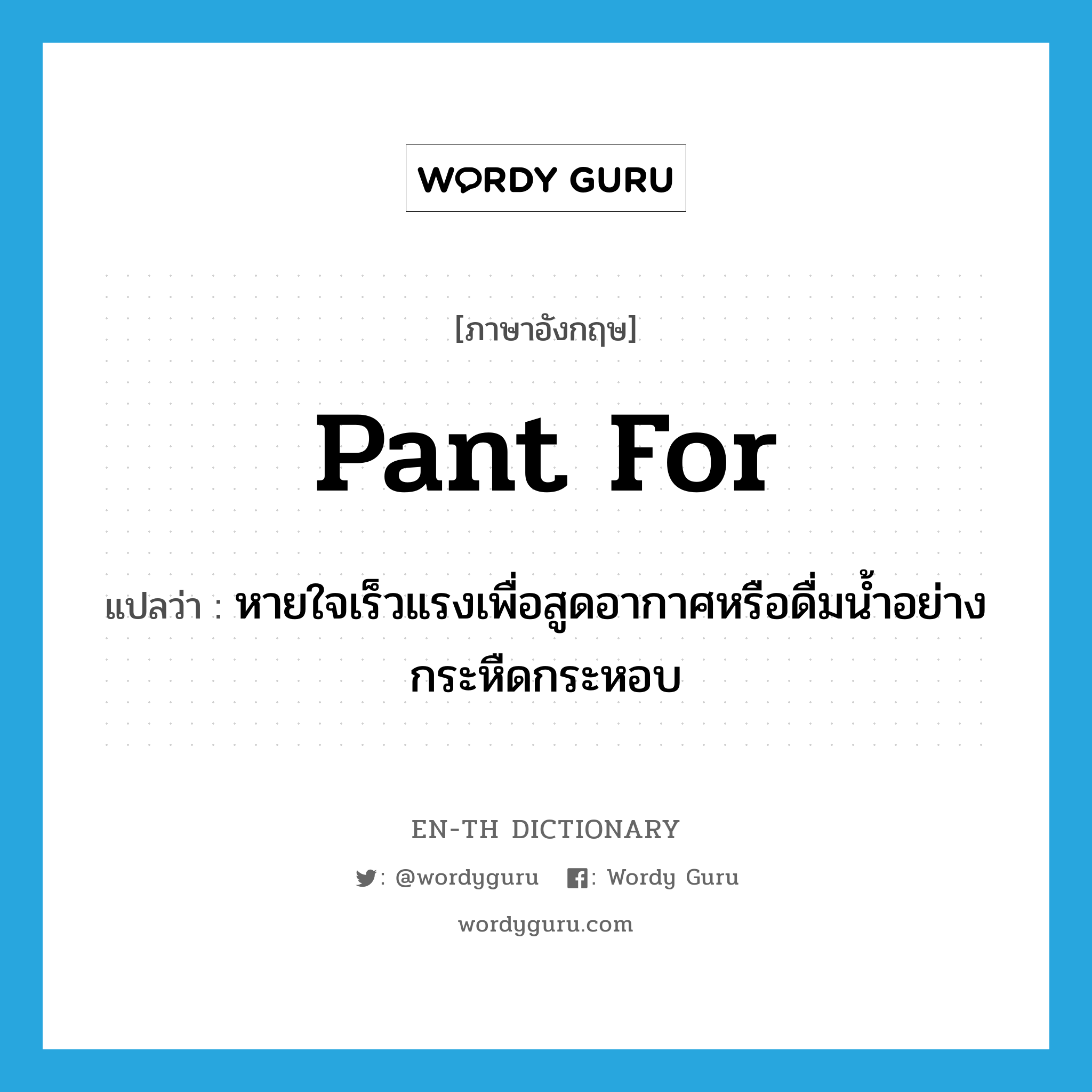 pant for แปลว่า?, คำศัพท์ภาษาอังกฤษ pant for แปลว่า หายใจเร็วแรงเพื่อสูดอากาศหรือดื่มน้ำอย่างกระหืดกระหอบ ประเภท PHRV หมวด PHRV