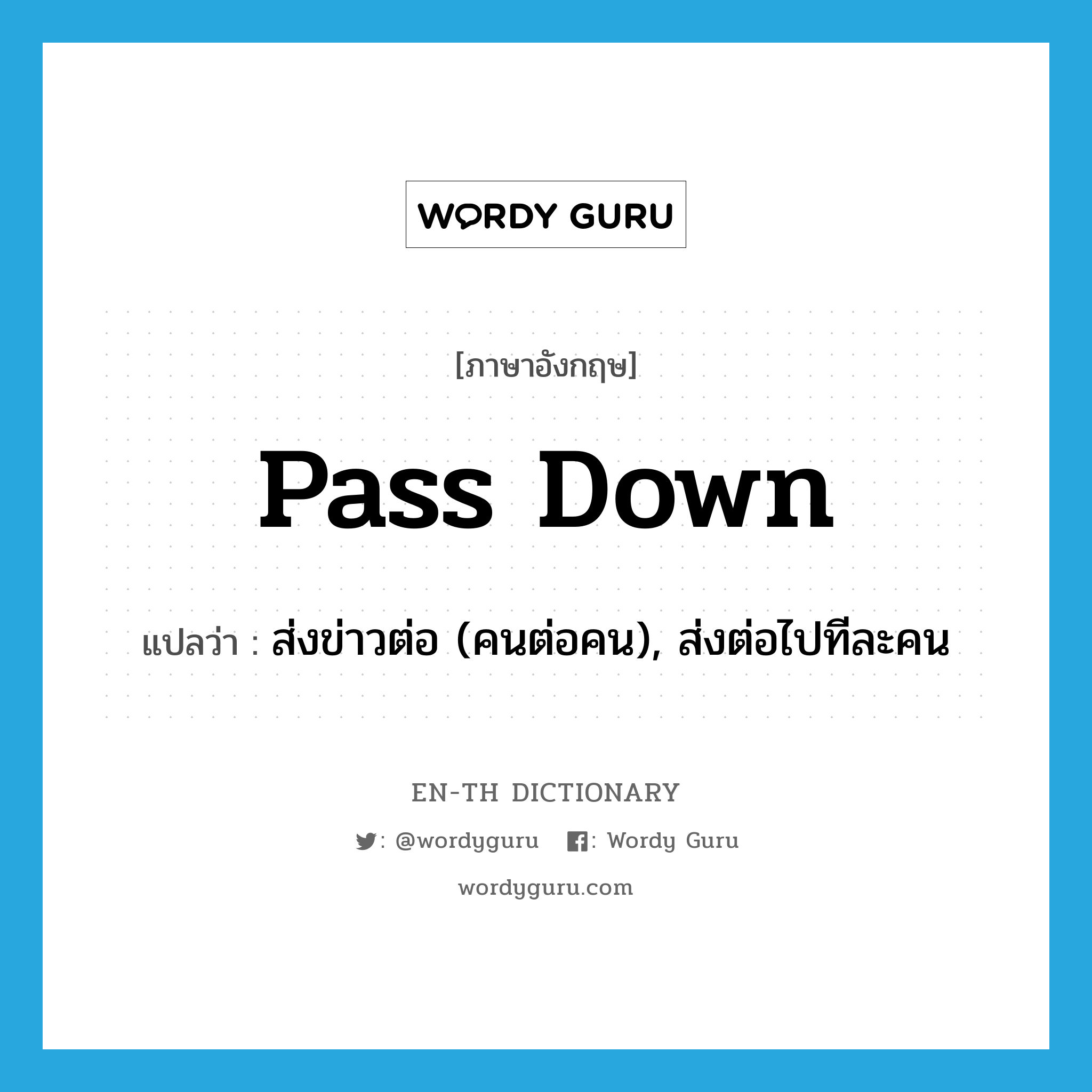 pass down แปลว่า?, คำศัพท์ภาษาอังกฤษ pass down แปลว่า ส่งข่าวต่อ (คนต่อคน), ส่งต่อไปทีละคน ประเภท PHRV หมวด PHRV